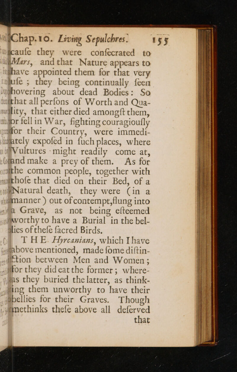 Vultures -might readily come at, a Grave, as not being efteemed avorthy to have a Burial in the bel- dlies of thefe facred Birds. THE. Hyrcanians, which Ihave fing them unworthy to have their that