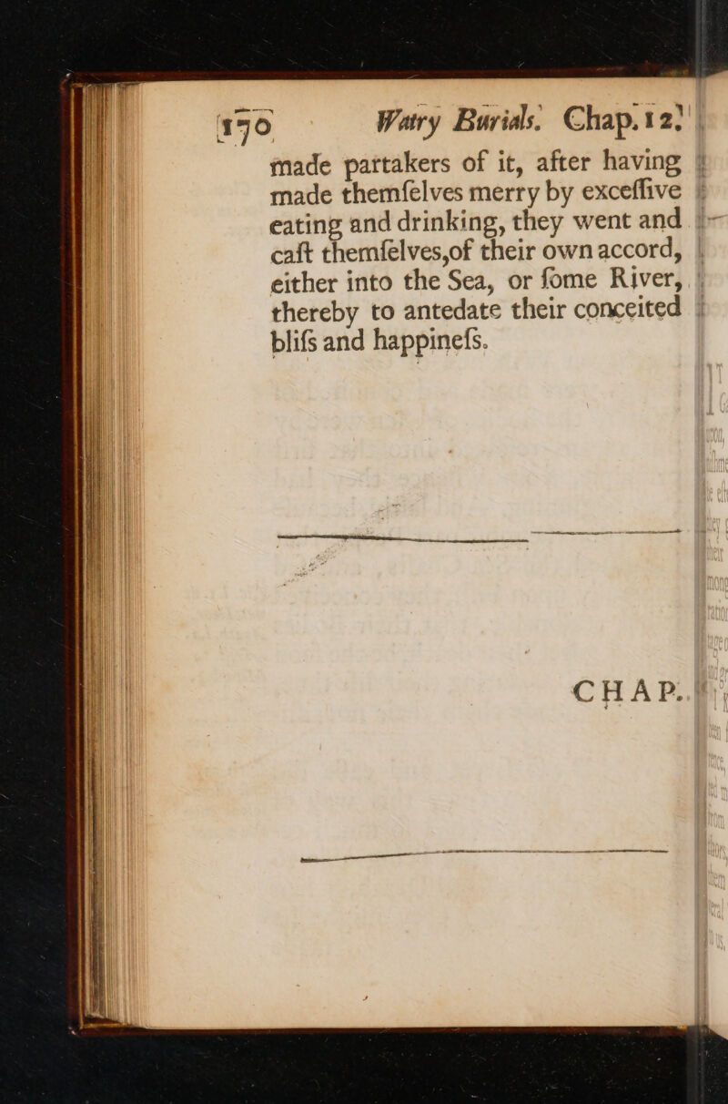 made pattakers of it, after having | made themfelves merry by exceffive eating and drinking, they went and ÿ- caft themfelves,of their own accord, | either into the Sea, or fome River, | thereby to antedate their conceited | blifs and happinefs.