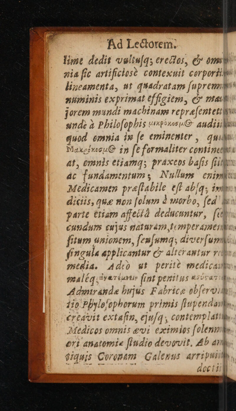 limt dedit vuliu[q; erectos, eb om sia fic avtificlosé. contexuit corpori lizeamenta, st. quadrata | fupreunm numinis exprimat tf ficitm, e» mad jorem mundi machinam vepre[entetili sude à Philo[ophis vtoxeie andiiiles quod mnia in [e eminenter ,— quid MaxefieouQ 15 fe formaliter contine AT, 0rinis etiamqs praxeos bafis fid Tw ÁC fundamentum ; «Nullum enisi Medicamtn prefaoite eff abIq. ivl diciis, que non [olumn à yorbo, fed b parte triam affeilà deducuntur, fi) CNW cuju; 9244 Br4m LOBPDC, AJ Ei -Muts fitum UA10DCTH fen]. M—n divty fun M (inaula appli captur er alterastur v0) media. Ade wt vsiad medical maléq 3vexiuvus (ipt penitus eiicasid A dur anda bujus Falrit; e eb[ervid 1o Pbylo| opherim | primis [iupendas ereavit extafin J du/3; contemp latil.. Medicos omnis &amp;vi extmi es folenn b eri anatomie [indio dev wvit, 45 am, fiquis Coropam Galenus. arrspsn iM