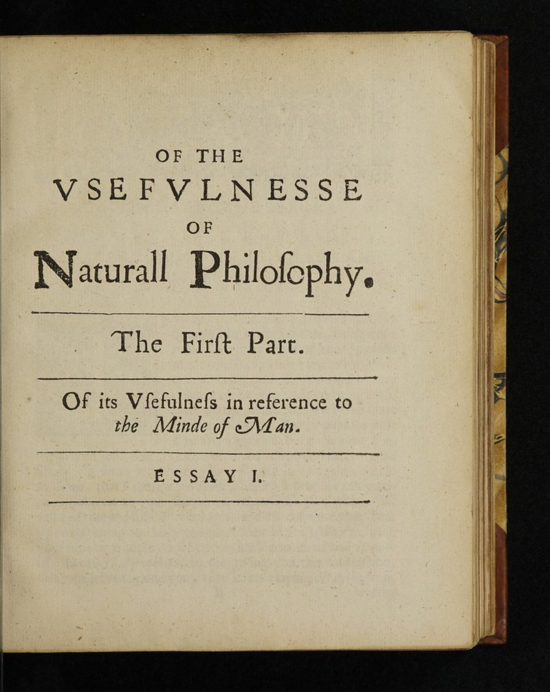 OF TH E v. - 1 VSEFVLNESSE OF The Firft Parc. Of its Vfefulnefs in reference to the Minde of o5\<fan. ———— — --- ■—■*■■■■ “  ' i ly —> f- , ■ lM « ESSAY I.