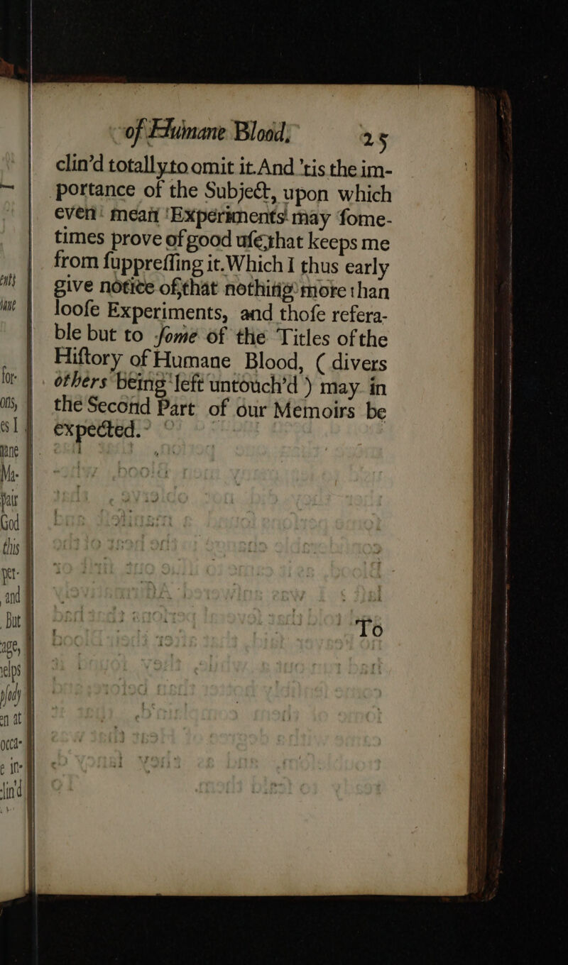 clin’d totallyto omit it.And tis the im- — | portance of the Subject, upon which | even’ meart ‘Experiments: may fome- | times prove of good ufethat keeps me | from fuppreffing it.Which I thus early Mm | give notice ofthat nothitig more than m | loofe Experiments, and thofe refera- | ble but to some of the Titles ofthe | Hiftory of Humane Blood, ¢ divers for J others being ‘left untouch’d ) may. in mi, | the Second Part of our Memoirs be Sl} expected.-