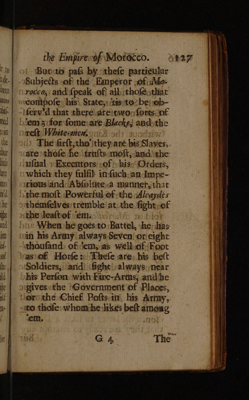 Botito paf by thefe particular Subjects of the Emperor -of; d\de- ferv’d that there\\dreitwonfortsof rel: Whiteswex &gt;: | The Grft,tho ithey are bis Slaves, . are’ thofe he \trufts moft,and\the which they fulfil in-fuch-anImpe- themfelves: tremble at. the. fight»of When he goés to :Battel, «he; has thoufand: of em, as well.ofFoot Soldiers, ‘andi fight always near his Perfen ‘wih Fire-Arms, and he gives the Government of Places, 3. em,