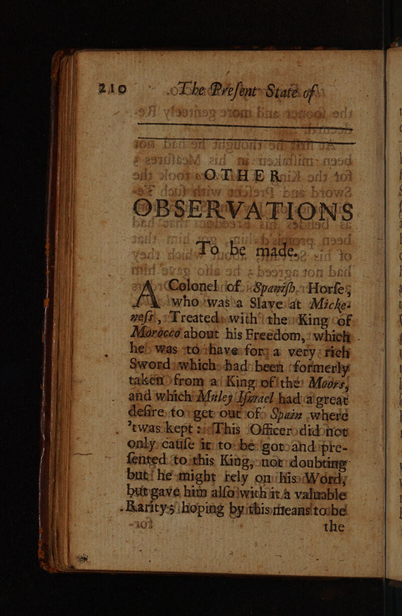 at RS rete, ce NSTI es CE - OBSERVATIONS Tobe made + Whowasia Slaveat Micke 28/5, Treatedy-with® the King cof he! was tovhave: for a very: rich Sword which: had: been ‘former taken from à: King ofithé Moors, and which Muley Hiael hada great defire to: get out of: Shaiz -wherd only: caufe it: to: be 'goro'and:ipre- fented: to ithis King; not doubting: but! he-might kely ons Word; butgave him alfolwich ita valuable the. = eR — ee ean eS D... Pop, eee pe Css pt. ter pen —-—, ——_ eee’