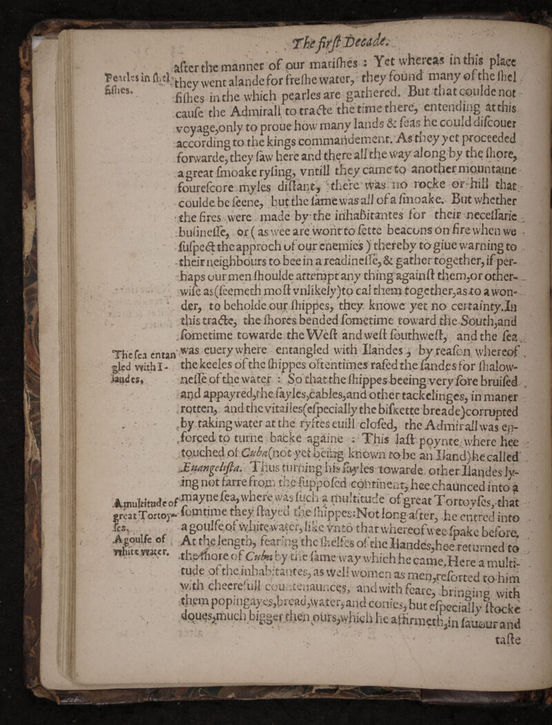 after the manner of our madHie^: Yet whereas int^s place ^y^,j^talandeforir^ they found many ofthe Ihel :fiifhes in the which peafles are gathered. But tljat coulde not * -caufe the Admirali to tra<5le the time therej entendji.jg atthis voyage,only to proue how many lands & fsas he could aifeouer accordingto.tliekings cqmmaridemenf. As tIiey yet proceeded ., coulde be leene, bui the lam'cwas all of afiiioake. But whether -the fires .were made by-the iriliabitantes for their.-neceiraric, . buiinclTc,, or (as wee are woiit to fette beacons On hre when we '• fufped the approch of bur enemies ) thereby to giuewarnm^ -thdriieighboi!rstobeeinareadincile,&gathertogether,ifper- -faaps uurmenrlhouldqafmhiptaiiy thing againftthemy)rother- • . :%vile as(reemetH moft yn]jkciy)td cal them togcther,asto a won- - ■ *der, ,tQ beholde pur fhippes^ they knovyc ^yet nb certainty.In . thistradje, the Ihorcs bended fometime toward the-Southland .ibmerime towarde , the Weft and weft fbuthweft,, and the lea, Thcfca entan-^ entangled widi llandes^^ ^ feafpii,\yliereof gled Wthi-; the keeles of the (hippes oltehtimes rafedthefe Ihalow- i.So thatthe Ihippes bceingvery jfbre bruifed-- aqd appayredjthcraylcsjcablesjana-otheftackclingcs, in maner , ' . ,rpttcn, . and the vital les(cfpecialiy the bifKette breade)corrupted . • ' ■ ^by .taking water at the, rydtes euiir^d^^^ thcAdmirdJ was cp- , :• . .forced to tume. backe againe :«This Jaft poynte - where hce tpuched.of.Cy^^Cnbt yet peihg known tcih.e an llandyhe called Thus turning his fay ingnotfarrefrofe thca#bfed.GQntinehr^hee,d^^ ^ t-g-t • /TvfVl 4‘11'^'^ /a i -f-y^ 4 ■» <»r* t t . rntT --»!• /“■. ♦' * grcat^Tortoy* iCSy.^.., . Agoulfe of whikiwitcr i cZ / * ' - /• -i ciurncu CO .tli^oje of C«lvt.y me lame way which he came.Here a multi¬ tude,of thciohaWtanfes, as cveli w-omen « . ■ , witii checre.u 1 cou.itenaunrM <»nrKwi>Kr.a..„„ j - - ' A ,. \ u- I - itocko dRUSSamuch.bigsefriieuourSj^^^^^^ tafte