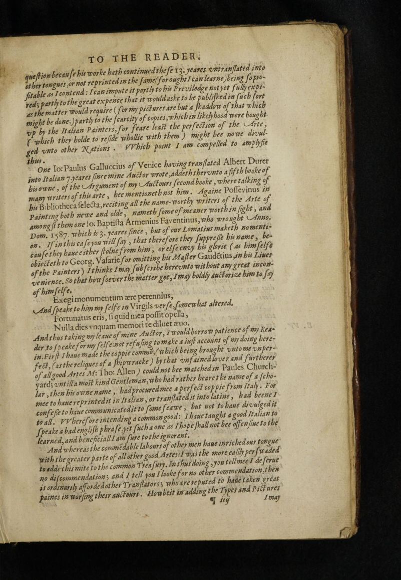 «• ^UrMfehU-aorkehathcontimedthefexz.ye^res vmraKptediaU ^lfT»<rues Lmt reprinted in the Jme(foro«ghtl can learnejheingfiprc- IJ contend' /can impute it partly to hit Priviledge nopet fully exp- Vom.it/i'j'cchichiil-je ft! ti.f.f„fether fupprelSe his name, be¬ en. ffinthis cafeyoup lfay > feZVhUgL (as himfelfe ebjecdeth to Geo g. V f f herevntoreithoutanygrea mcon- Fortunatus cris, lì quid mea poflit opella. Nulla dies vnqviam memome And thp 2 T/fei/Zrefu[mg to make a iuft account ofny doing here- jn.FtrJtlhauepaei If , , ^ vnfainedhvetandfurtherer Paules Church- yard; most kina ocm « > ter fell coppie from Italy. For lar, then his ope name MouJe, had beene I Msegreaterparteofallothergpd^^^^^ to addo this mite to the^ /tr no otìelcommendationyhen no Àifcommenàatton -i I tel you j . . j hatie taken ^freat is ordinarily afforded other Tranflatps pictures famesintoo/ngtheirauHours. Ho-^be.tmaddingtheTy^sanapi