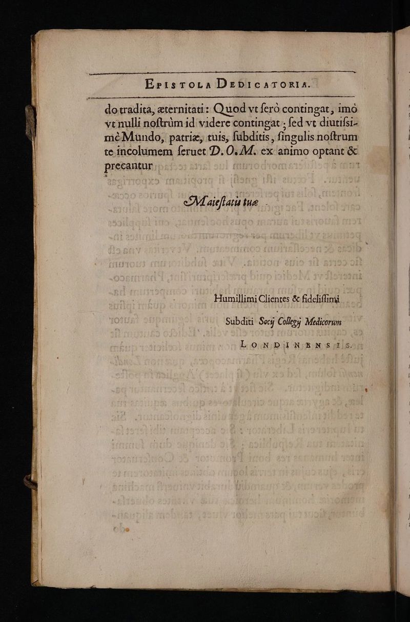 ErisroLa DrbicaTORIA.- — -— eM aieflatu tue. Humillimi Clientes &amp; fideliffimi | Subditi Secj Colles Medicorum LoNDINENSI:SsS