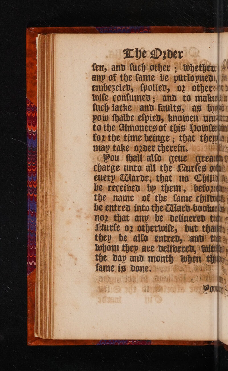 fen, and fuch other . whether) + any af the fame be purlopnen.,) Ht embeseicn, {potled, 02 other: Wife contumed; and to make fuch lacke ann. faults; ag rn : pow thalbe efpied, knowe wit ta the Aimoners of this Howie! +e — fozthe time beinge ; that then may take oper therettt, z Pou hall allo qeue teats th ¢ chatee tinta’ all the Iurtes opi cuerp, Tilarde; that no CHilin : be receiben by thenr, ‘befor fy the name of the fame ching, be entrev into the ara-bonke}  162 that any be Ddelfueten tidny Wurle o2 otherwile, but tha wd they be alfa entred,. arn’ thas Inpom thep are velibered;) Wit ba the. Day and. month when 1h ip fame is Done: : sc by