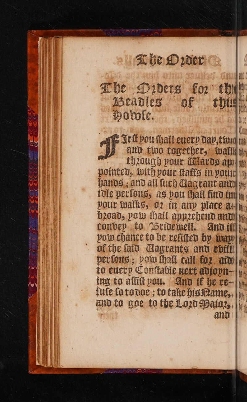 he. DPiders “fo2' ey Beanies of . thugh 4 afte Sti pou thatleuery Day, ttaud ti, pp and two Comether,: wally iy through pour Tdards.ams ma pointed, with your fats tr-pouiey bands,; and all uch Gagrant anty y% idle pecfong, iS pou Hall find fin) j mi pour walks, 02 11 any place a) head, voto f Dall apprehend any : conbkep . to ‘Brivewell, AT 15 in vow chance to be refiften by. tay ih ofthe fad Clagrants and eptlil) perfons ; voto thall call £02. aim) yr to cuery Conttahle nert anfjopn— i ing to affift pau. Ano tf be re- i fute fo tonoe ; to take hisame,, | hi me fo noe to the Lon Waia2,, |), ane )