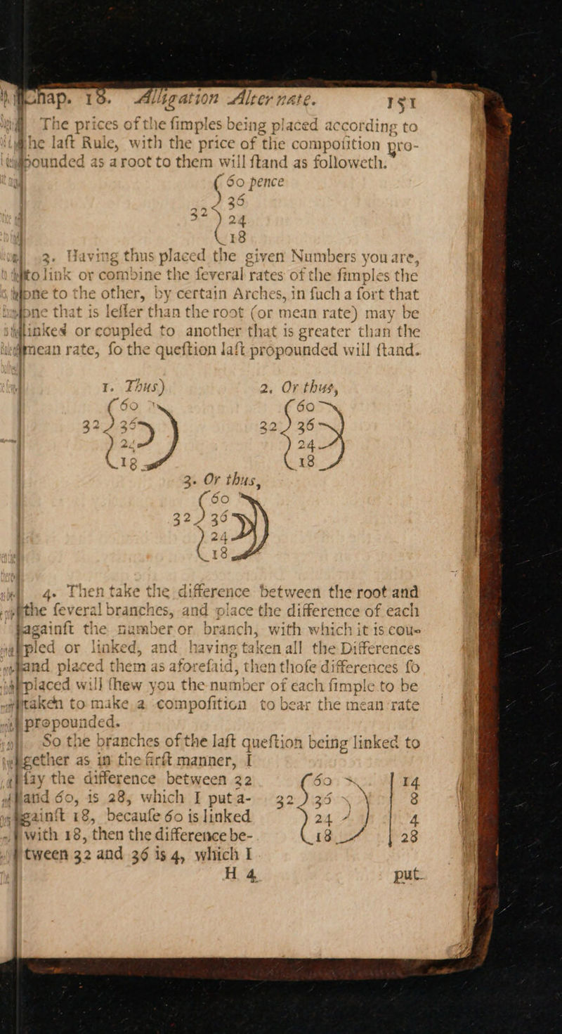 i) Mhallap. lig at 1072 Alt er MALE. ret » Th AKECPC £ ¢ ey Se 1 - 5 @ [ne prices © le fi Mp: les OeMIg piaced accord! ng to 1 ’ whe laft Rule, wi vith the pri ce ie the compoiition pro- ; ; hounded as aroot to them will ftand as followeth. pence mR Gy O pn CO > | .3. Having thus placed the given Numbers you are, ie | ate : tli ee -4 > a+ ¢ * 4 ; La W#olimx or com»dine the ieveral rates O1 the f itmples the ; , } ©  ‘a Wipne to the other, by certain Arches, in fuch a for tii dpne that is leffer than the root bases mean rate) may | itinkes or coupled to another that is greater than the mean rate, fo the queftion laft propounded will ftand. 1. Thus) 2, OF thus, between the root and 1e difference of each with which it ts cous _— + rT pat f 1 7 » _ PS See > > ving taken all the Differences a “9 ia d J taken to make.a compofiticn to bear the mean ‘rate ) propounded. So the branches of the laft queftion being linked to gether as in the fr it manner, I (Piay the sin om between 22 ay) De 14. {Hatid do, is 28, which I puta- 32 St e, | 8 -Meain{t 18, becaufe oi is linked r 24.4 4 | with 18, then the difference be- 18 7 | 28 tween 32 and 36 is 4, which I H 4