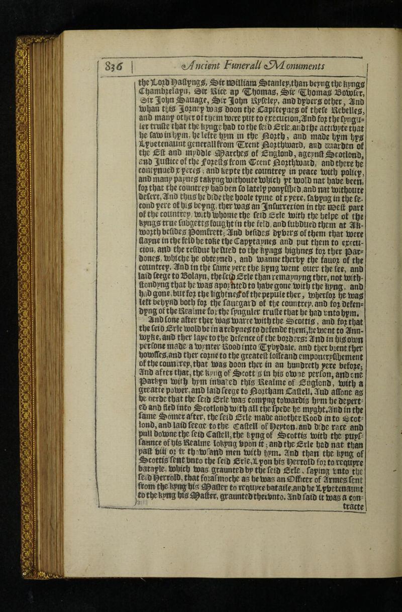 8?tf <iAncient FmeraH cSMi omments j j tbe)Lo|Dl^att^ngsi, a9nitam^tanJe}>,t^8n bfpngt^efejmgs C^amb^tiaf II, sit JEltte ap 'Ct)(«na0, “Ctiomag leobafer, ®tt3b^n^swagfj^tt11ojn i^pCelep, anbbyberpotljci:, ainb tu^an ttitsi 3ojnE5 J»a0 boon Capftcjtieg of tbefe llcbelle^, atib manp ot bti of tbem bocte put to t]C£tution,3lnb fo? tl)t Cpngu* tettrufte tftat tbefipngebab totbe feibiEtle^aiiDtfje attsbiitc tpat befaiBinlj?tn,bel€ftcb?in in tbc i&ojtb, anb mabe torn tog JLtbcttnawntgenttallftom'CrtntliottbiMarb, anb raarben of tJ)E lEft anb mpbblt 5@attbE0 of ignglonb, agepnll ^cotlonb, snb Juftift of tbe f ojettg from €;tcnc ^o;tt^l»atb, anb there he tOHtfnaeb)t5mg;anbbeptethecounttef in peace boitl) polur, anb manp papneg taHpng Jjjithonte tohtth pt toolb nat babe been, fo;that the countrep hab ben fo iatelp ponpffljtb.anb nat boithoute befert,3nD thughebibcthehoolctpine otrpere.fabpnginthefe- tonb pere of hip bepng. ther boag an Jnfarrerion in the i®e8 part of the tottntrep, tenth liohome the feibierle boith theheipe of the fcpnggtruefubgettgfoughtttithefelb.anbfubbuebthem at 3ft- boo}thbt(}Deg^9omfi:ett;3nb beftbep bphergofthem that butte flapnetnthefelDhetofietheCapptapneg anb put them to ejcctu- cion,anb thereftbuehefUeb tothefipngg highneg fojther |0at= boneg.teihfthehe obtepneb, anb buannetherbp the fauoj of the toimtrcp. 3nb tn the fame perc the fipng fwent ouer the fte, anb laib feege to JSolapn, thefeib tCtle than r emapnpng ther, not brnth- flonbpng that he tuag apopfiteb to hatee gone buith the ftpng, anb hub gone,btttfc; the lightne^of thepepulether, buherfoj ht boag left behpnb both fo; the fauegarb of the countrep.anb fo;befen= bpng of the Kealme for the fpngultr trufte that he hab bnto hpm. 3nb (one after ther boag boarte buith the ^coitig, anb fo;that the fetb ;«Brle boolb be fn a ttbpneg to befenbe t6cm,hebo£nt to 3nn- bopfte, anb ther lape to the befente of the bo;b erg: 3nb in hip obon petfone mabe a bopnter lloob into iCpbpbale, anb tljer bjent ther hob9treg,anb ther to;ne to the greatefi foileanb emponcrptftement oftheconniTep,that boag boon ther in an hnnbteth pete befoje; 3nb after that, the ftpng of ^cott g in his obooe perfon, anb cne ^batfe^ boith hpm inbateb thtg Kealmc of ;ighgl8nb, boith a gicattepoboer, anb laib feege to il5ojthamiCaaeI!,aiib affone ag he nerbe that the feib tSrie boag tompng toteoatbig hem he bepert^ a anb fleb into ^totlonb boith all the fpebe he mpght,3nb in the fame hornet after, the feib )Btlz mabe another tloob in to Sstot- lonb,anbiaibfeeoe tothe caftell ofl^epton.anb bfbe race anb pull bobone the feib Caftell, the ftpng of ^cottig boith the pnpf= faHnteofhfgiSealme loftpngbponitianbtheieilc hab nat than paft btii 0? <r thabofanb men boith hpm. anb than the ftpng of rent tjnto fciii ftis i^eetolD fo? to bataple,bohtch boag gtauntebbpthefeib lEcle, Taping bnto the feib l^ertOlb, that foiafmothe ag be boas an ® ffreet of armeg Cent from the ftpnghig jailer to requpte bataile,anb he llpbetenaunt totheftpnghtg#8ftet,gratmtebthetbntD,anbf3ib ttboaga con= 1—______ tratte (