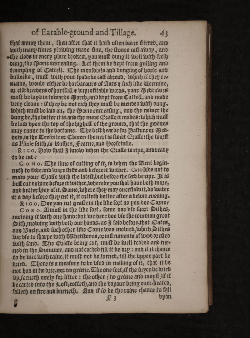 tljaf annop fbem 3 then after ttjat it ^atfj often b&ne ft itreb, anD toitb manp times pbtoingmaDe fine, tbe Hones calf atoap, ana •tbe (loos in euerp place broken, pott mutt Dungit toell toitb ftefb Dang,tbe tpasne encreafing. 2lct them be kept from galling ana trampling of Catfell. SDbemoulDbilsano Dunging of bo^fe ana bullocks3 mutt tuittj pour fpaDe be caff abmao, tobiebiitbepre* maine, fooulo either be barbarours of 3xts 1 futb like ©ermine, 0? elfeb?ceuers of bur f full $ bnpmfifable toeeDS, pour fpeDDotoeS mutt be laps in totoarss arch,ana k ept from Catfell, ano raaoe berp cleane: if tbep be not ricb.tbep mutt be menoeo tuft!) bung, tobicb mutt be lato on» the Spams entreating, ano tfje netoer the bung be,fbe better it fs}ans tbe me?e C?atteit makes :tobttb mutt tie isio bpon tbe fop of tbe bigbett of tbe grotuib, that tbe gfflbnes map runne to tbe botfome. SOjebttt beatbc fo? patture o? Sjieo- boto,is tbe Crefoile 0? Clauer.* tbe nett is ftoeet Chattel the too?® as Piinic faith,is Uuflbcs3ifearne,anD lpo?fefaile. r i g o. tpeto (ball 3 knoto toben tbs C?atte isripe,anoreaDp to be cute c o n o. SCbe time of cutting of if, is toben tbe Bent feegin- netb to faDeanDtoareftififoano before it toitijer. Cato bios not to I . moto pour <S?atfe toitb tbe latett,but before tbe feeD be ripe. Bit is bet cut ootone before it toitber,toberebp pou toal baue both mojCj anb better (pep ofif. f&orae,tobere tbep map ouctfloto if,Do toater it a Dap before tbep cut if, it euffetb better after a Detoie earning. Rig o.Etoepou cut graffein tbe like fo# as pou Doe Come? C0NO1 #!mott in tbe like fojf, fome Doe bfe tbo?t S>tibes, motoing ittoitb one bano;but toe here Doe bfe tbe common great 0itb,motoing toitb both our banbs? as 3 faiD before,that C*atess anD 15atlp5anD fucb other like Come toas motoeD,tobicb £>itbes toe bfe to i|arpe toiib E©befttones3oj inttrumenf* of tocoD DjefieD toitb faito. 2Dbe C?affe being cut, mutt be to ell tebtea ano fur# meD in tbe Rummer, anD not cockeD till it be D?p: anD if it cbance to be toef toitb raine, it mutt not be ftsrneD, till tbe bppet part be D?ie&. SDbere is a meafure to be bfeo in making of it, that if be not bs& in fcDD;te,8o? to greene.CI;e one fojt,tf tl;e tupce be b?fco bPjferaefb onelp fo? lifter: tbe other (to greene anD mopttjtf if %tearieo info tbe Jtoffjrottetb>anD tbe bapour being ouer^eafcD, falieth on fireanb bnrnetb* #n* if fo be tbe raine cbance to fall ■STVZ, in ***«