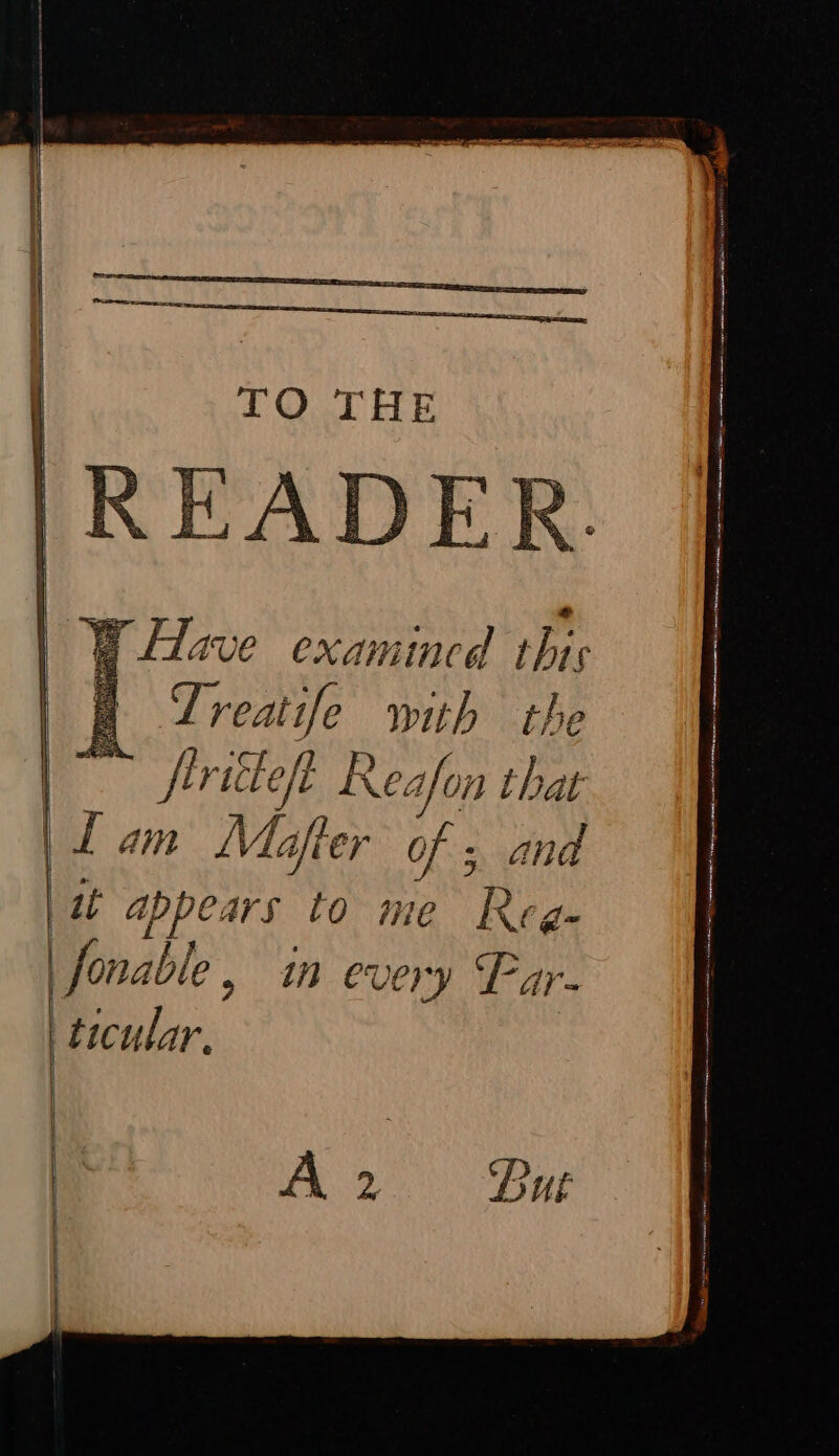 “Y Have examined this p Treatife with the fi ritteft Rea On that | fam Mafter of ; and 'tb appears to me Reg- |fonable, in every Far- ‘ticular,