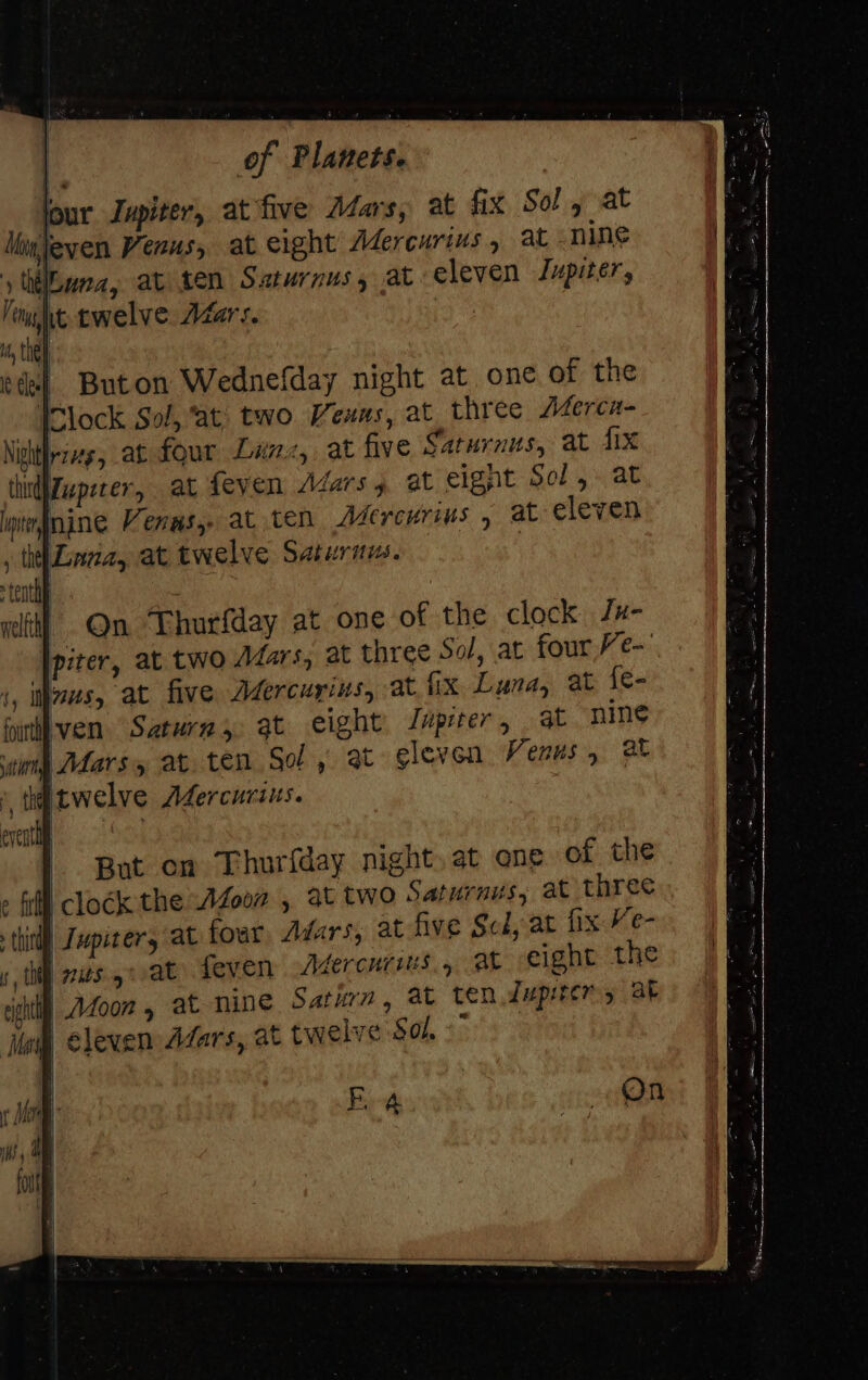 Buton Wednefday night at one of the lock Sol, ‘at two Veuns, at three Aderca- ni, at five Saturaus, at fix lars y, at eignt Sol, at at eleven ma! Qn Thurfday at one of the clock Jx- |piter, at two Jars, at three Sol, at four Ve- 1, ius, at five Adercurins, at fix Luna, at {€- furi'ven Saturn, qt eight Juprer, at nine Mars, at. ten So, at eleven Venus, at But on Thurfday night, at ene of the » fil clock the AZoon , at two Saturnus, at three i) Jupiters at four, Adars, at five Sci, at fix Ve- nits gat feven Adercuris., at eight the I Afoon, at nine Satian, at tendupirery OF ih eleven Afars, at twelve Sol, On