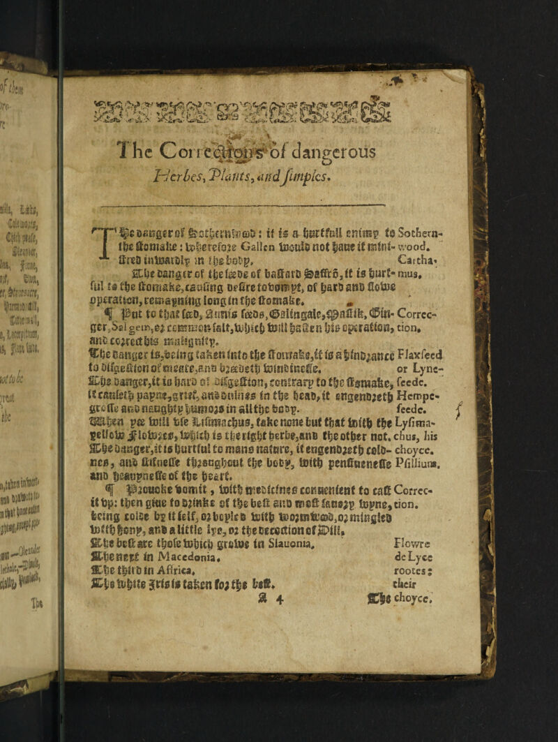 1 he ConeBlfonsf'bf dangerous * -*'* L J l~jcrbe$i Plants, and Junplcs. Tv^CDfSKprol’ s it is a burtfutl enimp to Soehern- ifcttonifti!£.:t»berefa?e Gallcn toontenot bane if mini-wood* SreB tnttwtD!^ m tboboDp* > Cattha» SCbecangirof tjjef&Deof batfsrb ^affr6,ft is hurt-rims# fui ts the ttontai(e,caaGRg or fire tobonipt, of barb s«B fiefee operation, remaining long in t'oc ftomake# * f pat to t|atf&lD, Ennis r©OB,<03lmgaJc,^afiik,$tii- Corrcc- gcr.Sei gem,e* common test! |?aucn ijt0 operation, cion# anfc correct bis ttiafignttg. tCbe banger toxins taken info tfje ftomakff,£f is a &inD;ancc F jaxfeed to OifgeSton of miflfc,ant) bjabet | toinDineflie# or Lync- SCbs Danger,it iu baia st stCpfifon, confrarp to t|jc ffstwafee, feedc. ttcanfe£|ipapne,grsif3anSD«JH*5 in the Dens,if gngenD^effJ Hcmpc- feedc. j grelte ano naogblp liumoas in ailti)£ fect>p. W&tjm pee foil! tsfe Utitmatbus, take none but that toff& f&e Lyfima* setfotio } Iota?**, toftiib ts tiierigitberbe,atis tijsot&er not.chus, his %U Danger,it is hurtful to memo nature, it engenDaet& colD- choycc. nee, a«D ftifneCfe tbasaghout the Uofcp, loltb penCueiieffe Pfiliiuns. ana bsatipnetfeof i\)t heart. <f paouohe bomSt, foitb tatbitinto ccnuenfenf to cafi Corrcc- ittip: then gkte tortoise sf the belt ana wiofiiaoejp topne, tion. being toise bp itielf30*bopks Mtfc t»o;BitcfflD,ojming!eD lnftbbonp, ana a little lyc,w ttse Decoction of S&tje bcG: are i|?ofc tobicb groloe in Siauonia, FIcwre SfcflBiittt in Macedonia# deLycc fli'tie tbit0 in Aftrica# rooces; S&iie iobtte jvis is taken to; t%z fcifi# their % 4 £$6 choycc.
