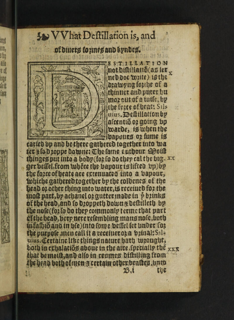 5^ Vyttat Deffillatlon is, and fif Dtuetji fo !tnf ^ anti brnteit. •,E S T,I 11. A T I O N ^ndttiftiilanScas ler„ [nctiDocteMtO ii3tt)e (l!?ai»pRgfo}ibe of a itbtnnct anD puter bn [niotcutofatuife.bp Mefcjteofbtat; Siis 'uius.j^eQtUatfonbp afcentiS o; going bp t»atDe, iatubcntbe __ _. bapoiiw 0? fume tiei tatteo bp ano be there gatbereD together into baa tet^fab^oppelkibanetChefame tuthonr #ofa ^ingeaputfntoa boDpCfotfoDotheptalthebig- gerbeiTeliftom bohfce the bapout iei Ufteo bp)bp thefo;ceofheatearecpienuateo into a bapour, bahtchegathereDtogetherbpthetoibenea of the ^ab Of other thing into tbatet,i$ recetueb foe the tnoftpatt.bpachaneloiguttetinabetn p beinbai of the heab.ano fo b;oppcth bobon $ beif tlleth bp thenofecfoifobothepcommonlptermethat part if the heab^berp nere refembling mana nofe.both wfalhiSanO (n bre)tntorome belTel (etbnbet foe the piupoie,incn call it a recctueroe a betnauSiU uius.Certatne Itbt things nature hath b)eoaght> both in cphalatiSa aboue in the atre.fpeciallp the xxx thatbemoiS,anbai(otn renmes biOttiing from - fhehtabbothofmetift certawotheebeaiiea.bntti ' j5,i the