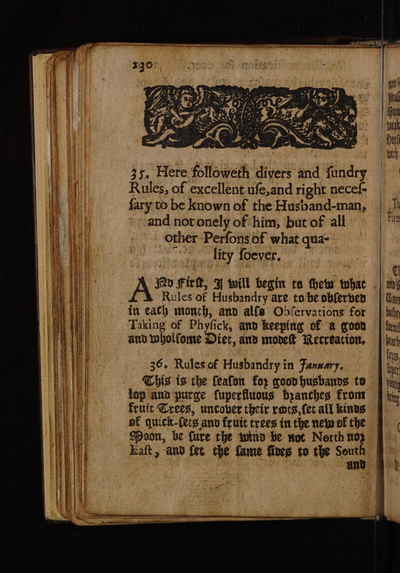 Rules, of excellent ufe,and right necef- fary to be known of the Husband-man, and novonely of him, but of ‘all other Perfons of what qua- — &lt; fity foever. jQy Fir, 3 will begin to theta what . Rules of Husbandry are to be obferben In each monch, anv alfe Obdfervations for Taking of Phyfick, an keeping of a goon and wholfome Diet, ay monet Wecreacton, 36, Rules of Husbandry in Faznary. Chis is che {eafon for coon husbanns to lop and purge fuperfluous branches from fruit Crees, uncover their rors, fee all kinds of qiick-fers ano frutt trees in the new of the Woon, be {ure the wind be wot Nerth 102 Eaft, awd fect the fame fines to the cm | and —