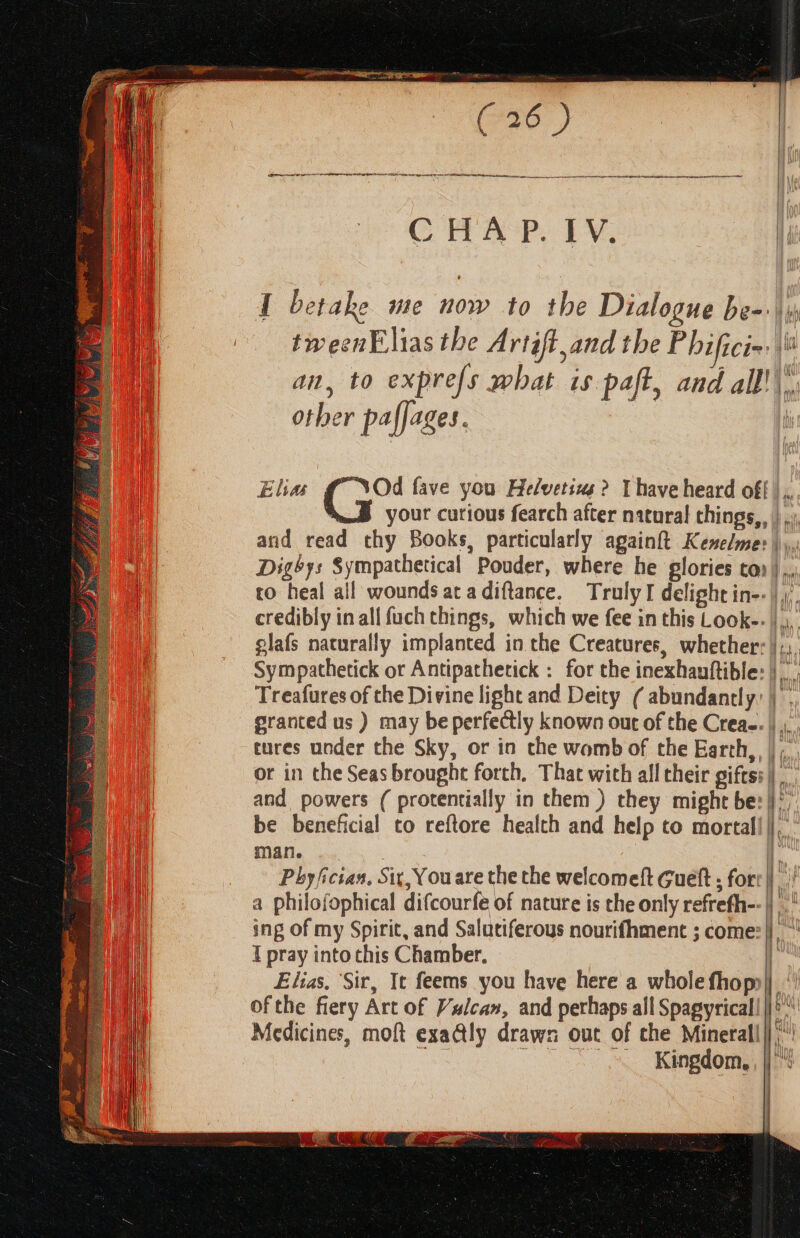 CoRR SP. LY, other paffages. elafs naturally implanted in the Creatures, whether: Treafures of the Divine light and Deity ( abundantly. granted us ) may be perfectly known out of the Crea-. tures under the Sky, or in che womb of the Earth, AR | and powers ( protentially in them ) they might be: be beneficial to reftore health and help to mortal! man. ing of my Spirit, and Salutiferous nourifhment ; come: I pray into chis Chamber. ; } / Kingdom,