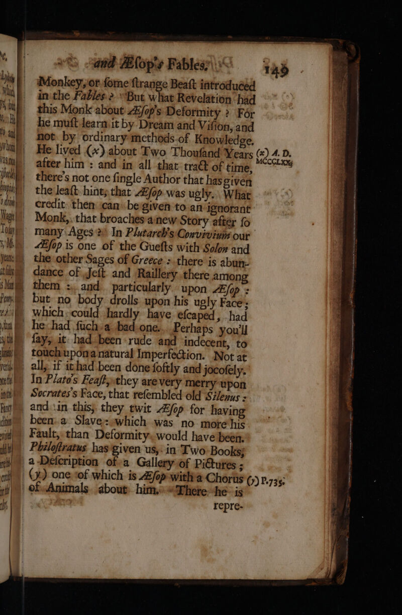 &gt; aad FEfopty Fableay 0 Monkey, or fome ftrange Beaft introduéed in the Fables 2.“But what Revelation had this Monk about 2/op’s Deformity &gt; For he muft learn it by Dream and Vifion, and not. by ordinary methods-of Knowledge. after him : and in all that: tra&amp; of time, there's not one fingle Author that has given the leaft: hints. that Zjop was ugly. What credit. them can. begiven to.an ignorant Monk, that. broaches anew Story after fo many Ages 2) In Plutareh’s Conviviuin our “#fop is one of the Guefts with Sole» and dance of Jeft and Raillery there among them :, and particularly upon LE Sop : but no body drolls: upon his ugly Face: fay, it had been rude and indecent, to been:.a Slave: which was no mote his Fault, than Deformity, would have been, repre- eh zy - ~ + Se, = aaak _ = - “- = -$ - &gt;a a&gt;. = - ce Eee oe : et ba ? as . oat Oa a Bee | “Sa ee ee ee et = mga at ae 75MIN, oe Sta (te ee Oi il ey Lat ote wee Eresebier= th ae = Keni RES Se St eee ar tn at ae ava ee — Bi 4 5 . de = = am = ~ art aait me aR 4 OES me Nm rast SAFE nts Ge ghhr = WO T leg ee sansitne daniialeds: O it wa nc es i eee arma Te 0h BNA NR athe See ae ‘ Tad notte