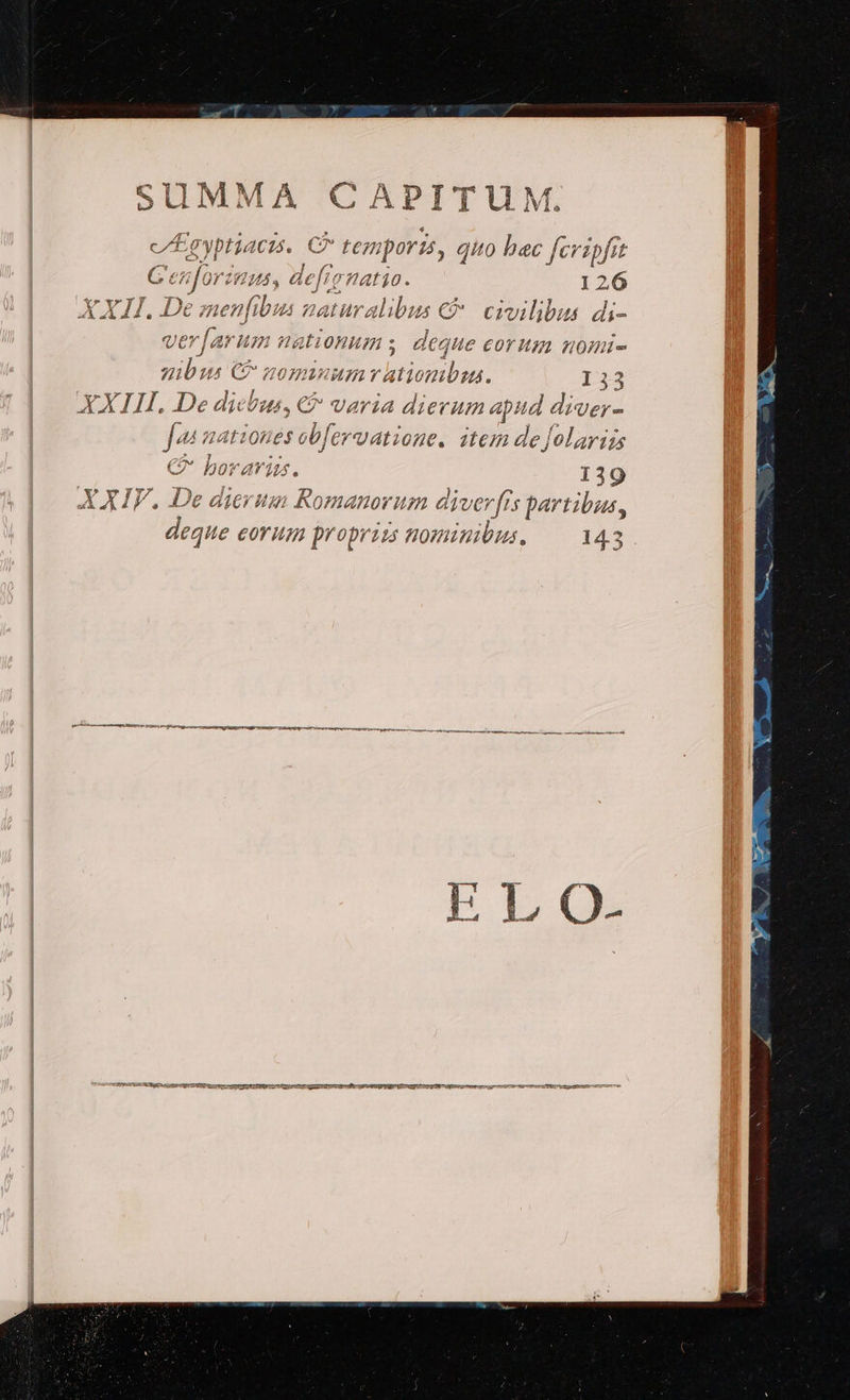 c/Egyptiacis. C^ Feonporis, qito bac fcripfit fte atio. 126 EJ naturalibus € | civilibus. di- yt Gen jor: H5, dt Y Y T ob n3 AY IE, De; mien uj 4 ] E Uer aru umnationums. deque eorum nomi- zibus C nomini rationibss. $155 E J b. XXIII. De die Uu, € Varia dieruma ap: ud diver- je nation es » ervatione. item de jolarias ^ hoi aiu. 139 X XIF. De dicruin Romanorum dyver frs partibus, deque eorum proprizs nom ru 14.3
