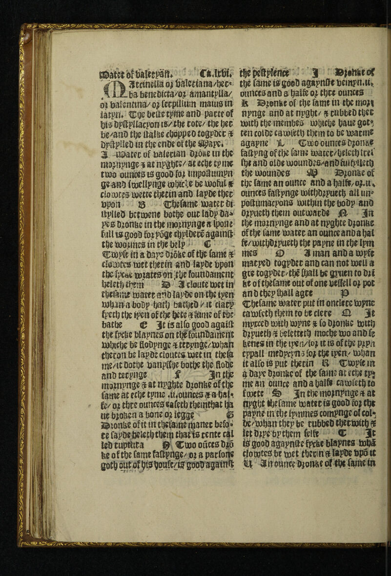 ^ccinella o; tialceisna/ljec* 5 iX ba benebicta^o? amantpUa/, 01 faaisnrtna/o; ftcptlUun mains in jarpn» Cgs beac tpme anD pacce of Ijis Dpftpliacpon i8/ff)e cote/ tije Ijec !}e/anD iiat^e cboppeo tospbcc $ in tbe ctiDe of i^ape» 31 -ii>atfc of bafecian D;d»e in tbe niDjnpngc a at npgtjCJ^ atecbe tpme tmo oun^aisgooofoj impoSumpn 0« ano (t»cHpii3« wi)ic‘;e be moftii # cio sores boetre t^cin anb lapoe tbec fopon 23 cbefame boater bi ttplieD bctooene botbe one labp ba« pc s bionfte in tfte inojnpnge a Ipone full IS goob fo.i poge cbpioece agatnd tbeboojimestntliebelp' C ^ cuopft in a Daps bjo&e of tbe fame ? cioa}^ met tbecth anD lapbe Dpon t'PMi bo.eatrs on jtbe founbament Ijeietb tbem ^ 3 cloute met in tbefaiise matte anb ispDe ontDe ipen mbanabobP'Darlj batljcD^it daep fpetD tDe ^n of tl^ Dcte a ^tite of i^e batbe c 3t is alfo goob agaiif tbe fpebe blapneson t^fotinbamerft mbtebe be gobpnge a teepnge/mbah tljecon be lapbecloutes met in tbefa me/ttbotbe banpffbe botbe tbe flol^ anb teepnge if Jn tDe mompnge $ at npgbte Dmnbe of tbe fame at etbt tpme .ii«ounces a a bal* k/ o; tbcc ounces eafetb tbeintbat l]^ tie b;oben a bone oe iegge ^ S^ionbe of it in tbefame ^anec befo<> ce fapbefjeietbtbem tbatls cente cal leb cupdtca 01 emo otices Dj^ be of tbe famefadpnge/ ot a paefone ‘rj tbe fame is goob agapn0e bempn.ti». ounces anD a balfe o; tbee ounces It B^entse of tbe fame in tbe mo;i npnge anD at npgbt/ a cubbeD tbec mitt) tbe immbes mbtebe baue got^ ten cotbe camiett) tt;em to be macmc agapne tilmo ounces bjonae faltpngoftbe fame matcc/bclerblcef fbe anD olOe mounDes/anD ^ib’Uetb tbe mounbes ^ ia;oni$e of tbe fame an ounce 8nDaDatfe/o;.Uv ounces falfpnge mitbD;puetb ailun^ poaumaepons mitbin tbe boDp aiiD b;puetb them outuoacDe ^ Jn tbe motnpnge anD at npgbte D}onbe of tbe fame matec an ounceanoabai ^/mttbDtpuetb tbe papne in tbe ipm mes 9 man anD a mpfe maepeD togpDecanDcannotmeiia gu togpbec^tb^ {ball be giiten to D;{ be of tbe&me out of one befell o^ pot anDtbepfballagce p Cbefame matec put in onclecc mpnc camfetb tbcm to be clece ^ 3t inpcceD mttb mpne a fo Dionbe mttb Djpuetb $ belettetb moebe mo anD ft beneS in tbe ipen/loj tt is of tbe p^p.i cppail meDpepno fo# tbe ipen/ mban italfoisput tbecin cmplem a Dape D.tonbc of tbe fame ar ctbe tp* me ait ounce anD a bails camfetb to (ootte ^ Jn tbe mo#npnge a at fipgbt defame matec is gooD fo# tbe papne in tbe ipinmes compnge of C0I5 De/mban tbep be cubbeD tbecmitb $ let Dipe'bp them felft C jc is gooD agapnse ^bc blapnes mbi clomtes be met tbeem a ispDe bpo it ill in ounce D#onKe of tbe fame in