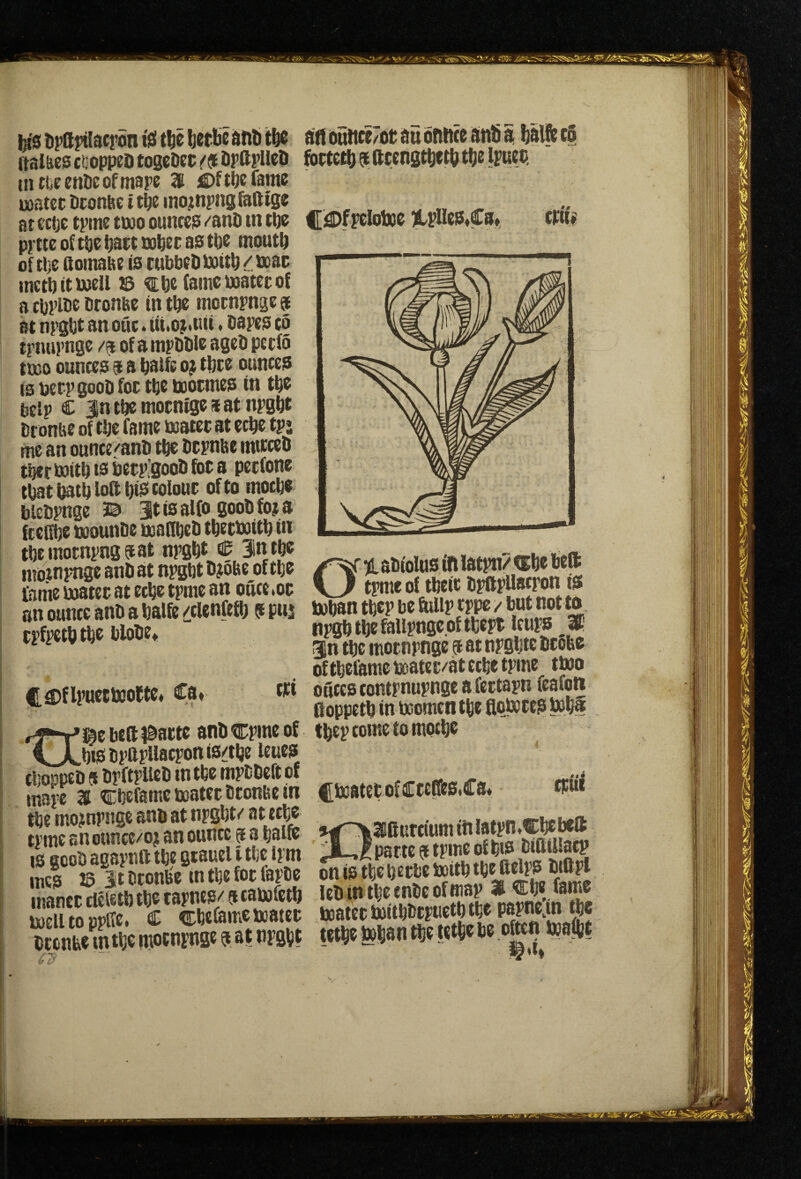 i;t0 tipSjHlacron tsi tlie lierbe iinti tbc (tal&es ctioppeD togcDec DpftpllcO uittiecttDeofmape I fljftbefante u}ater Dronbe ttbe inojtnpngfofttge at tctjc tpine two ounces /anli in tbe prtteoft^ebatttobtcastbt moutb of tl]e domaftt is cubbtD boitb t mt inctbitwcll © ^befame watetof a cbplbc fironbe in tbs moenpnge 9 at npgbt an otic. iii.o^tiii * bapes to tpiuirngc m of ampbbte ageb peefo two ounces 9 a balfe of tbte ounces is berpgoob foe tbe wotmes in tbs belp C jn tbe motntge s at npgbt br onue of tbe fame watet at eebe tpj me an ounce^anb tbe bcpnbe mttceO tbertoitbisbetEgoobfota petfone ebat batb loff bi^ tofoue of to moebe blebpnge 3© SeobfofS fcel^e wounbe waBbeb tbecwitb in tbemotnpng^at npgbt ^ Intbe ntotnpnge anb at npgbt bf obe of tbe fame watet at eebe tpme an oiice ,oc an ounce anb a balfe /clenftfb 5 puj cpfpetb tbe blobCt CSJflpuecbJoJtc* Ca, cti i^e belt ^actc anb cpme of ^^btSbpapHaeponis/tbe leues cboppeb 5 bpftpUcb in tbe mpbbeft of mape 31 cbefamc water bconbe in tbe mof npnge anb at npgbt/ at tebe tpme an ounce/of an ounce 5 a balfe IS gcob agapnft tbe gtauel i tbe Ipm mes 15 M btonlie in tbe for fapbe mancr clcfetb tbe tapnes/ a cawfetb welltopplle, C cbeCamewater brenbe mtbe motnpnge a at npgbt ait btiitce7ot au bniite anb a balfe c5 fbrtetb 9 (icengtbetb tbe ipueb |[^fpeloWe 3tpUes»Ca»^ cttt> 01 abtolus in latpn? €be belt tpme of tbeir bpapUaepon is Wban tbep be ftUip rppe / but not to npgb tbe falipnge of tbept ictips W. in tbe motnpnge ® at npgbte btobe oftbelamc water/at eebe tpme two ouccscontpnupnge afertapn feafoti Soppetb in Women tbe fiowres bebi tbep come to moebe CWatetofCreffes.Cm cpitl ilKurcium itt latpn ♦Cbebeft parte 9 tpme of bis bifttllacp on is tbe b erbc With tbe ftelps biftpl lebin tbetnbeofmap €be fame Water Witbbtpiietb tbe papnejn tbe tetbe Wban tbe tetbe be often waibt