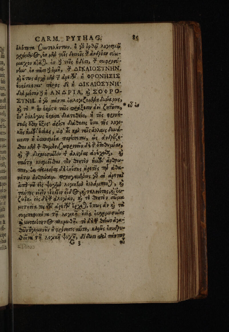 ὁλότητα ((ωτελέντων. ὃ 32 ὀρϑῷ λογεσμκῷ aeo G- οἷν υδὸὲ ule δεινοῖς Ὁ ἀνδρίαν evac- μαχὸν κ]ὰ Ὁ). ὦν ἢ σοῖς ἡδέσι, T σωφερσύ- plur ἐν πᾶσι ὶ ὁμϑ, δ΄. ΔΙΚΑΙΟΣΎΝΗΝ, ἡ τως ἀρχὴ fà 7 dps M. ΦΡΟΝΗΣΙῚΣ ξυείσχεται vigas δὲ v. ΔΙΚΑΙΟΣΎΝΗ: δηκὶ μέσον αὶ ἡ ΑΝ ΔΡΊΑ, ὁ ΣΟΦΡΟ- ΣΎΝΗ͂. ἡ γὺ πάντα pog Loud dn dua pus; ὁ τὸ dy ἑχῴς ὁ ms ωδάξεσιν ἀεὶ ζητόσα, ἕν ἐὐλόγως Gta δεάτεδείην 3: τῆς eeprn- σεώς Vy ἕξις delen διώϑεσις kou. τὴς 037 xfie Raf f ἀσίάς, ἀφ᾽ ἧς καὶ τι ἄχλαις δυωά- μεσιν ἣ ξυχοσμία.- παρέπετω, ὡς, ἀγδρίζε- us «δὲ δ᾽ ϑυμὸνιωφονεν δὲ 7 ὀδενυ μίαν, καὶ Y duris 4 ἀλύγίας diee αὶ ταύτῃ omne du τὸν ϑγηπὸν vu ἄγϑρω- πον» ds telo] as δὰ ἐγύσης ἀρετῆς TÀ ἀϑα- γάτῳ ἀνθρώπῳ. Census γὺ αἱ ἀρεταὶ am) y8 A dod λομκίω Gum) » ὦ | ταύτης dy otio 6d O0 τελειότης JO ον Quia. εἰς d'a ἀλογίαν, Xy τὸ ϑγητὸν σῶμα ᾿μετάσια, πο AA. QT ἔρχεῦ, ὅπως ἂν ἡ τὼ συμπεφυκότα τῇ - yo RI: R01. QUAM μοσυΐης | wuereibriT Qe iato δῆ, m$ AP Star aj«- Qm Tn hod WES di un afe πώντον