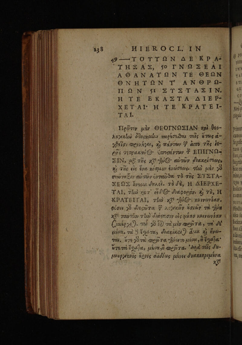 49—'TOTTON AE' KP As THSÁASZ, 09 TN 9'$'É AI AOANATON TE OEON ONHTON T AN OP Q- IL ΩἾΝ TOEOTOASEOEANN H TÉ EKAZTA AIÉP- ΧΕΤΑΙ H TE KPATEI- T AIT. πρῶτον μὲν OEOTNOZIAN χαὶ 0ec- λογμλίω 6222402. παρόσεῶτ quie $TU£ εἰ-- αϑεῖσι estet, Xy πάντων Ὁ amm τὴς ie- (ds πεγρώκτύ Θ- ὑσοςάντων T. ἘΠΙΤΝΩ“ ΣΙΝ, με τῆς aT Θ᾽ αὐτῶν «γα κείσεως» x) Tus εἰς ἕνα κόσμον ἑνώσεως: qi μὲν yo tos TU C 224 σὰ πῶν ἐνταῦϑευ τὸ τῆς ΞΎΞΤΑ- ΣΕΈΩΣ ὄνοι: δυλοὶ. τὸ δὲ, Ἡ ΔΊΕΡΧΕ- ΤΑΙ, rl κατ᾿ àd €- diagoegy. χ; πὸ, Η ΚΡΑΤΕΙΤΑΙ, 7l) χτὶ ψύθ κοινωνίαν, φύσει γὺ decre Y λολμικῶν ἀσιὼνγ TU “Ἄ9α x1! χουν Tiu Tl) Jidenoty εἰς vx) κοινωνίαν Cis “τὸ 5 ὦ 22) πεὶ μὲν (ep T2. qu ΠΥ uieu, τοὶ ἢ Eod Τοῖς διαχάκοι dua ἢ ἡγῶ- This ζ7ε γ Tu cep τὰ Roto μέσοι m Ln be T Eoo]o., μέσα jd qae ioa. ᾿δηλοὶ Τοῖς du- tuépptiots oer cd)eg μένει διωκεχριμένα, x etia mite, indica comm $1$T4 finca