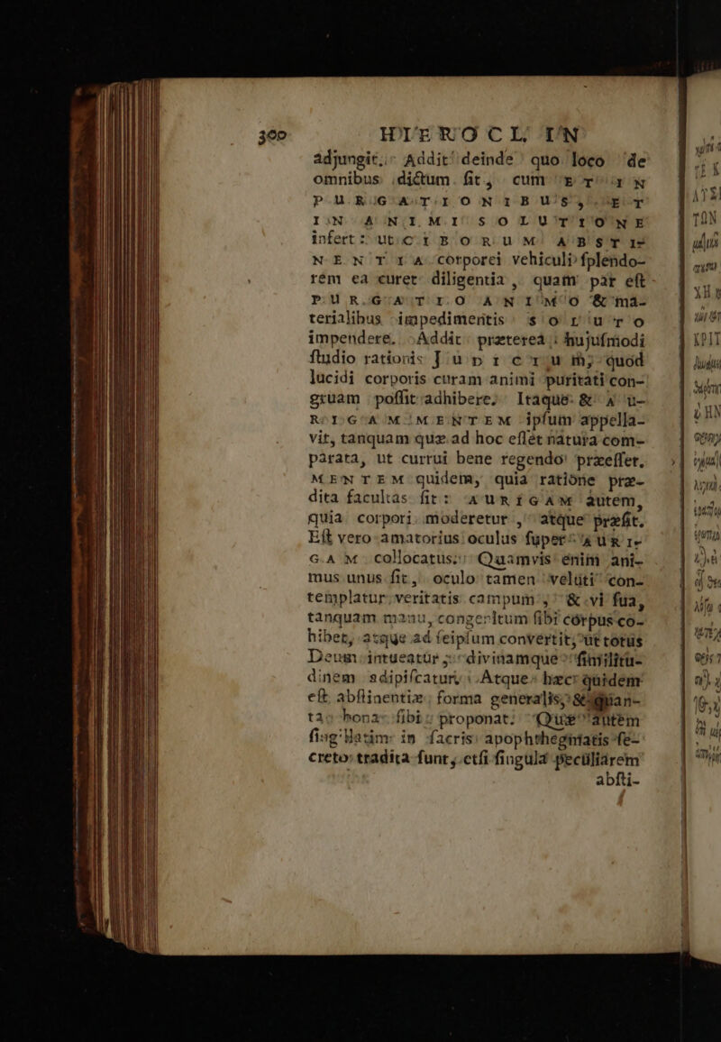 im GEN Qu ——OÁÓK€ A MÀ B — —Ó—— ——— n — Án !] IPDDEROCIL I'N adjungit; Addit/ deinde quo loco de omnibus dictum. fit, cum E r Ww PU ROG^OASTOI O NO IB OU/8 ECT ΓΝ A INUII MI $ O L U^T'f'O'N E infert: ut.C i B O mu M^. A'B'S'T I NEN T t 4 corporci vehiculi/fplendo- 'm ea curet. diligentia ,; quam par eft POU ROGUAO TO I.O A N IM^O &amp;'maá- terialibus impedimentis. s'o r u'r o impendere... ; Addit | przetereà | hujufmodi ftudio rationis J up 1 c^r;u rm; quod lucidi corporis curam animi puritati con- gruam poffit;adhibere. Itaque: &amp;' 4 u- RODOGGOAOMOMOENTEM ipfum appella- vit, tanquam quz ad hoc eflét natura com- parata, ut currui bene regendo' prxeffer, MENTEM quidem, quia ratióne pra- dita facultas fit: A um $G Aw autem, quia. corpori. moderetur , atque prafit. Eft vero-amatorius' oculus füper^4 um r- G.A M . collocatus; Quamvis: énim ani- mus unus fit, oculo tamen 'velüti^ con- templatur; veritatis campum: ^ &amp; vi fua, tanquam ma2au, conger]tum fibi córpusco- hibet, atque ad feiplum convertit;^ut totus eum .intueatür ;: ^ divinamque^'finilitu- dinem | sdipifcatur, τ Atque; hzcr quidem. eft. abflinentiz; forma generalis; &amp;:guan- τᾶ hopa- fibi: proponat. Qrine2ntem fisg'Hatim: in facris: apophthegintatis fe- creto: tradita funt ,.ctfi fingula pectiliárem abfti- PITT 41] b nunt 1 . p HN Cu) ^ ἢ, VA UE νι QUIM {071}