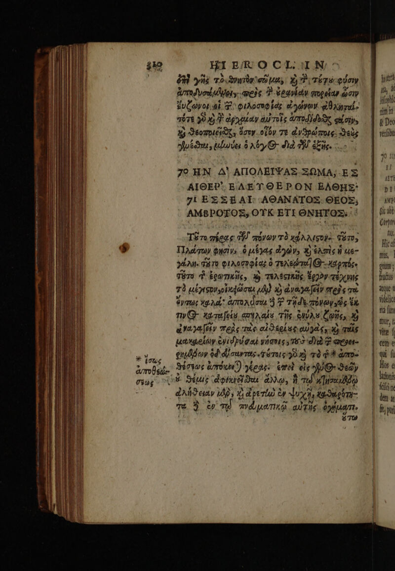 63) yi Ton ᾿σῶ μα, Ó T iiid φύσιν ἀσταδυσεξμδψριν, elt δ ὁ ὑξανέαν πορείαν ὥσιψ ἔυζώνοι. $i μὰ φιλοσοφ (εἰς εγώνον xard. πότε 991 77 dpyptay ains ArT0d)dbA, eil cip, 2) Jéompi£iOt, ὅσον. οἷόν 70 ἀνθρώποις: eds ἡυέϑεαω, luda ὁ A0 9- διὰ 3 ἑξῆς. -.... 70 HN A' ΑΠΟΛΕΙΨΑΞ ΞΩΜΑ; ἘΞ AIOEP' ΕΛΕΎΘΕΡΟΝ ἘΛΘΗΣ: 7! ΕΣ ΞΒ ΑἹ ΑΘΑΝΑ͂ΤΟΣ: ΘΕΟΣ; | ASPEN ΟΥ̓Κ ETI ONHTOZ.: To viene a πόνων τὸ MN fm; Πλάτων t φησὶν» ὃ μέγας ἐγὼν» χἡ ἑλσὶς W ue- xin. qo φιλοσυφίαι ὃ ὁ τεχεῤτα Θ)-- grise σῦτο d ἐρωτικῆς» X) τελέςηπῆς. ἔργον. τέχνης τὸ ιόγιφονορἠ φῶσι DAY δ ἀνα, γα [εἰν πρὸς τὼ ὄγστως κρλοῖ agro deua ἢ 2T 7 Tid πόγωγχὸς x ἐκ ny G- χῳταείῃ, qnia Τῆς. RIA ζοῦν κ᾽ ἀναγα είν πεὰς πὰς ed gut QU d Cy.) mig μωχριοίων eyid pu ead yuatt e Te di) 7 ae enddMdor diurnis. Ténis 2g £j τὸ d * ἀπο- S end s MES i. ϑέσφως TORO). yes ἐπεὶ er Qeay bc. is 5 Os Sus dofus 4o, ἣ Td χἹησι δῷ ἀλήϑειαν ug s Xs d perla) ἐν dod tau eo- Th ἃ c» τῷ πνόματικῷ αὐτῆς fata. B uu -Ξ «- — τ Ἐν AETE pr | wb | $i Wt: | Gori | Wf, Hicdí | sis | | gum; Ϊ {δ | atque t videlic |. rà (im mu t | vite f | (em e | qui. fü los e |. litionis | Kid n. | ima | δ νὴ