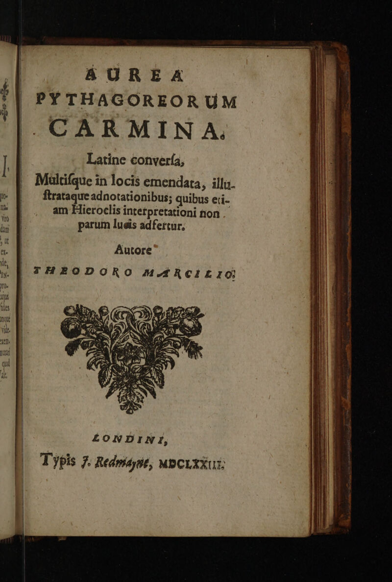 AUREA PYTHAGOREORUM |. CARMINA. | P. | | | Latine convería, | ER Ri. i : : | Multifque in locis emendata, illa. P Β ftratagueadnotationibus; quibus eii- * | , amHlieroclis intetpretationi non as parum lueis adfertur. ; E Ἂ Autore x| r2sopoRo n-Rcirio