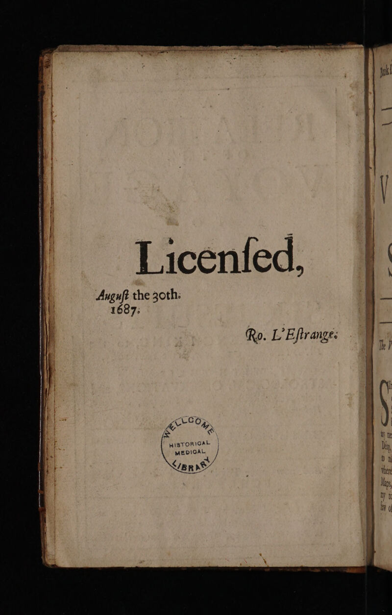 A, ra. ge < 53 BEE a Ne iF pie SCIE : ima bs A ee à : hu pen me a dg < eau EN RARE POND DES Pme saa # | Licenied, 4 Auguft the 30th: LL 1687: Ro. L'Eftrange. HISTORIGAL | { MEDICAL / Lipp ne