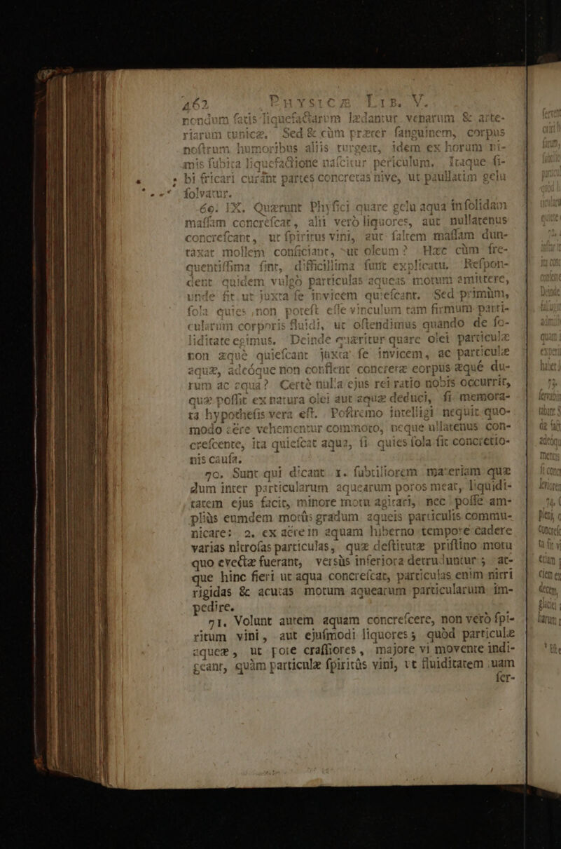d1f2f(f itat ET PA Po ira olei luci, i: , ^  -  UNS - f : iy pothe(is vera. eft. . Pofiremo intelligi: ne cqui WILTMBO- i nagd: qu. i kN uiatenus con- ola fic COnDci€c etio- tq fubtiliorcm mass eriam quz p aquearum poros meat, liquidi- tatem ejus cit, minore motu agirari,. nec po (ffe am- pliüs eumde em motás gradu aqueis iculis commu- nicare:. 2. ex acre 1n aquan Secun yuweid. e cadere varias nitro(as particulas , quz « deftitutz petuo motu quo evectz fuerant, versüs inferiora detruinutur 5. at- ue hinc fieri ut aqua concreícat, particulas enim niri rigidas &amp; acu:as motum aquearum particularum. im- pedire. 71. Volunt autem aquam concreíce ere, noni veró fpi- ritum vini, aut ejufmodi liquores; quód particule aque , ut pote craffiores , majore vi movente indi- cant, quàm particule fpiritàs vinl, vt fluiditatem : uam 5 fer-