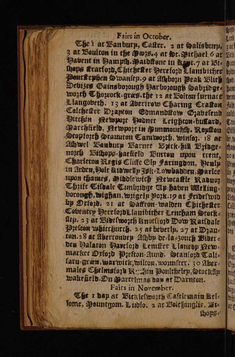 iSpencsreSe &lt;RRa e F 2 mg | Fairs in October, | : Che i at Banbury, Cater. 2 at Sealishurp, 3 at Beulton tn the Po28,4 at Ht. Michael. 6 ac i ‘Dabent in Pamph. Patdtene in Rg 7 at SBt= thepe Kratlorbd,Chicheker Wereford lantbither Pourkephen Swanlep.o at Abo Peak Wliry Debljes Gainsborough Varborugs Sabzidges worth @howork-qres. the 12 at Belton furnace AMangobeth. 13 at Aberivew Charing Craton Caltheker Drapten Somandttors Gravefend Ditchin Rewwport Weodnet iLetghton-bufara, Parchfield, Pewporte in MPunmouchy. Ropfon topforrh Staumren Cambvoorth, winter. 18 ae Ile Atwel Banbury Warnet Wick ik MW 3tage- newb iheps-garfielt Wurten upou trent, Charleros Regis Clie Cin Faringyon, enlp— In Arden, Welt Kiwellp SSht-Lowbabien, @arice lipon thames, Pibdlewtth ewrakle Radnor Chute Cifeale Cunkridge Up-haben Weking- horong, wighan, wrigep Pork.19 at Fribelwid | Op Drew. 21 at Haffron-walven Chicheaer | Coventry Perefordilanibirher Lentham Stock. ep. 23 at Bivelworth knvotlford Dow watlsale | Pelton wHitchurcy. 25 at beverlp, 27 at Dran- {tes ton.28 a¢ Aberconbep Ahbp-de-la-souch Wider | Dew Walaton Warcfora Wemeer Lianeop Wew- | Market Orloyd Pyefton-Aun®. BtarlorCalt- farn-gueem, warwick, wilton, womnfter, 30 Aber |6, males Chelmefase Rin Poulthelep, Stock iy’ fy wake fel. Dn Marteimag daw at Darntan. , Fairs in November, 1g: Che thay at Wickiefimarey Caltlemain Bel- | fome, Meuntgom. Wudlo, 2 easy ait i ate | ong \ Ps RGA ee