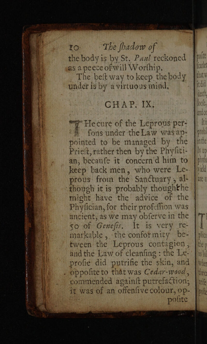 ee Fee creme reneets hace tems me Pe The fhadow of us pate is by St. Paul reckoned | eof will Worthip. way to keep thebody Pavirtuous mind, KS Lea ng Be per: the Law bi $ap- managed b a en by the Ph yiit it concern'd him to men, ame were Le- prous flow the Sanctuary, al- have the advice of the ian, for their ical On it; as we may obferve in ro] baa the Law 0 of eleanfing profie did putr rifie the skin, eppofite to that was Cedar-wood, commend ed againft putrefaction, polite