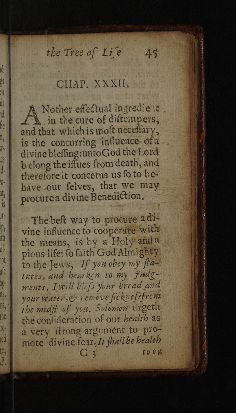 P| Nother e et feetual ingred -eit fr in the cure of G tiftempers, and that whichis moft néceflary, is the concurring influence ofa divin ie bi effingruntoGod the Lord belong the ifiues from death, and therefore it concerns us fo to be- have .our feives, that we may procurea divine Benediction. Thebelt way to procure adits vine influence to cooperate with the means, is by a ea Ly y ang pious life: fo faith God Almighty tothe Jews, ‘ paiva ry fi tutes, and bearren to my Faas ments, Lvwill bef your bread av Your water 2 1 MOU ove ficRE ibd the mid oy f yon. vlomen urgeth th 6 contideration wen health as a very itrong argument to pro- mote divine fear, Jt fuallbe health C 3 10 0% a ~ aa = pineal Dated! &amp; ae ~ co) isomer at a Serr a nt Sere! Ppt Mh eas Cee Neer OBA Py