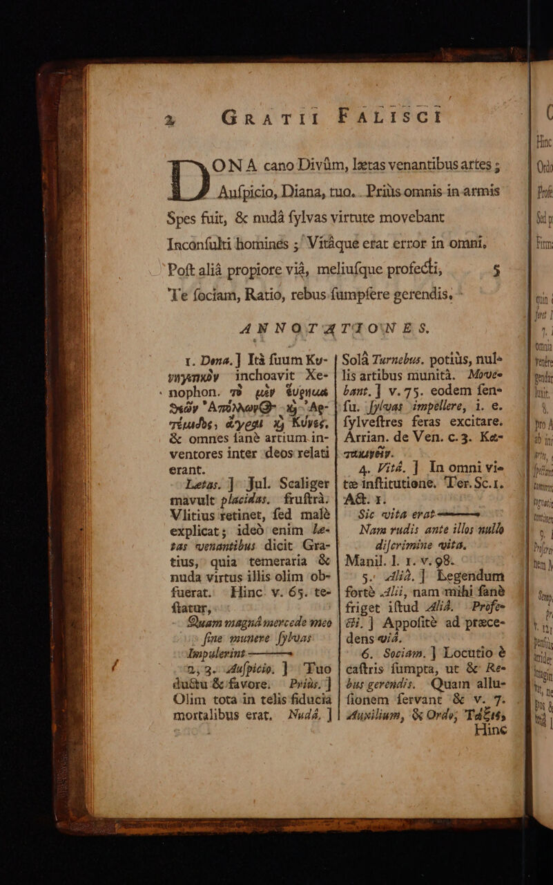 t. Dena. ] Ità fuum Ku- ywymgy inchoavit Xe- dy  AgoNNvoV Qr -13- Ae- qípidbs, d'yeaà x) Kuyss. &amp; omnes fané artium.in- ventores inter deos relati erant. Letas. | Jul. Scaliger mavult placidas. fruftrà. Vlitius retinet, fed male explicat; ideó enim Jz- tas cenantibus dicit. Gra- tius, quia temeraria nuda virtus illis olim ob- fuerat. Hinc. v. 65. te- fiatur, | uam wiagná mercede eo op fene munere. [yFoas Impaulerint 2,3. .dufpicip. ]- 'Fuo du&amp;u &amp; favore. ^ P»ia;.] Olim tota in telis fiducia mortalibus erat, Nwd4, ] Solà Turnebus. potiüs, nul» lis artibus munità. Moves bant. ] v.75. eodem fen« fu. [yloas impellere, i. e. fylveftres feras excitare. Arrian. de Ven. c.3. Ka- quive. 4. Fité, ] In omni vie te inftitutione. 'l'er. Sc.1. A&amp;. 1. | Sic vita erat Nan rudis ante illo; nullo di[erizmmine «ita. Mani. 1l. r. v. 98. s- «dlià. ] begendum forte .4Lii, nam mihi fanà friget iftud A44. Profe- &amp;i.|] Appofit ad prace- dens «i5. 6. Sociam. ] Locutio e caftris fumpta, ut &amp;' Re- bur gerendis. Quam allu- fionem fervant &amp; v. 7. huxilium, 8 Ordo; Td£t; Hine b 7 | omi ] roi | fta | luy. | à | Dro à ! EET [ LUE | nem Bm T fai