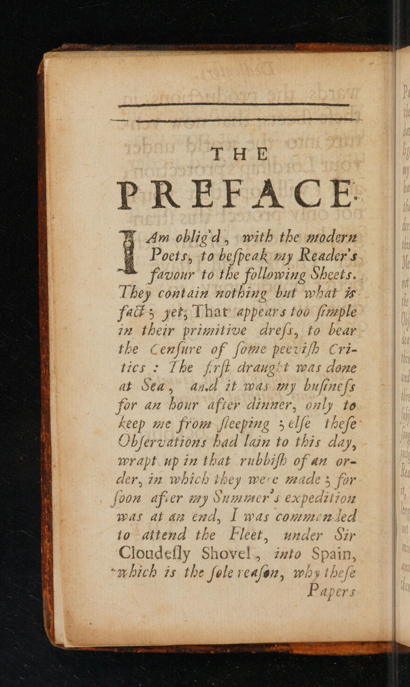   p y= PR EBACE Am obligd, with the modern favour to the following Shee They contain nothing but Bae is fads yet; That aphe ars too frneple in their primitive drefs, to bear the ¢ enfure of fome e peers/b Cri- ties <1 He +f vf draugit was done at Sea , an 7t was my bufinefs for an ata after dinner, only to nee We from sleep 2112 5 ele i inefe Obferv ations bad loin to this day J 9 ics ne in bf pat rubbifp ) Of At Ore der, in which they were ales : 3 fee foon afcer my Si uininer Ss expedition was at az end, I was commended to attend the Fleet, under Sir Cloudefly Shovel., zzto Spain “abich is the folereafen, why thefe 