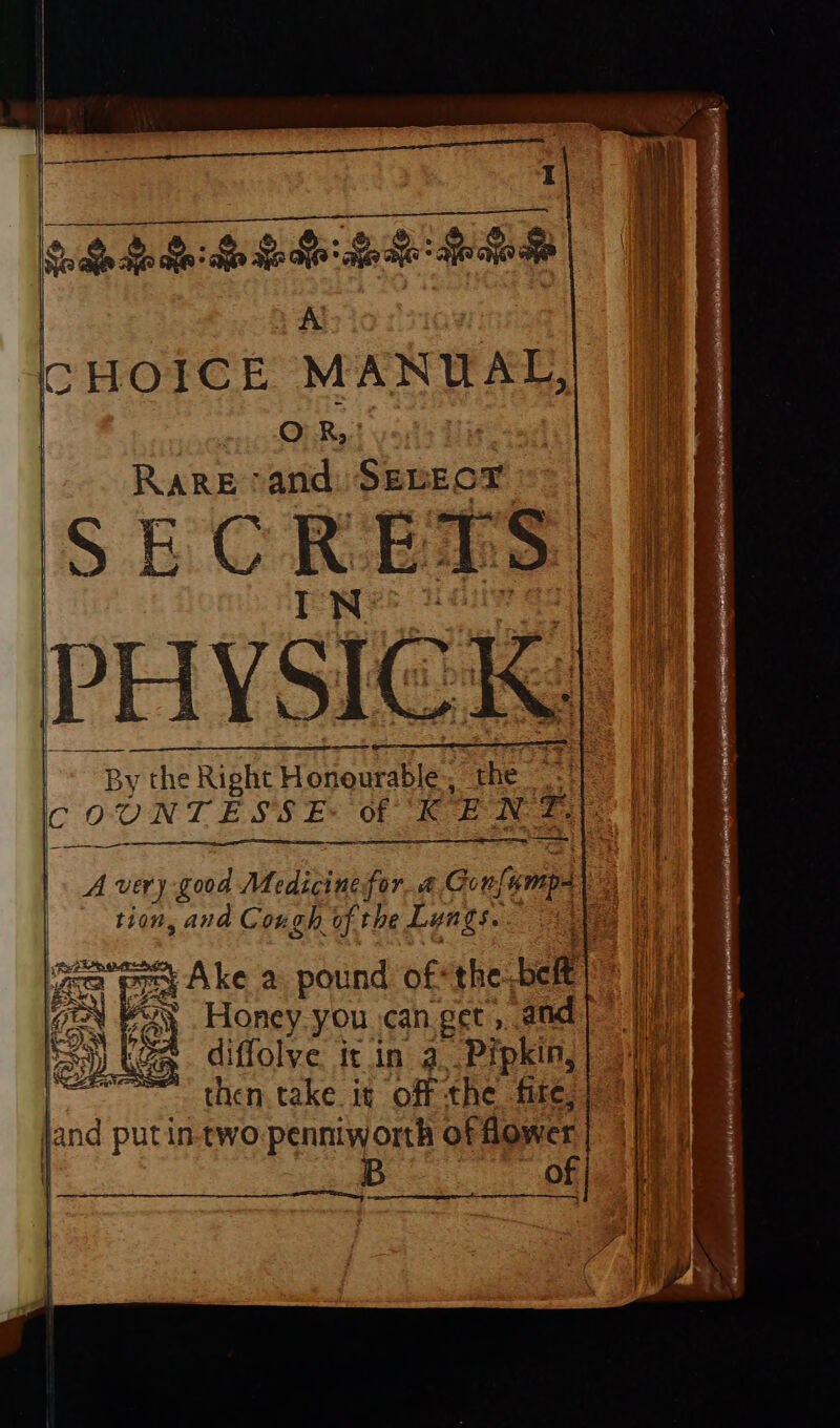 errr rrr | A | CHOICE MANUAL, | ees oh i Rare ‘and: SELECT SECREMS | By the Right Honeurable., the a COUNTESSE: of KENT, —— —= A very good Medicine fora Gonfampe fea pra Ake a pound of*the belt )» | 5 es Honey.you can get , and se ; (subs OME goes ‘Ge diffolve itin a. Pipkin, jand put in-two:penniworth of dower B “of