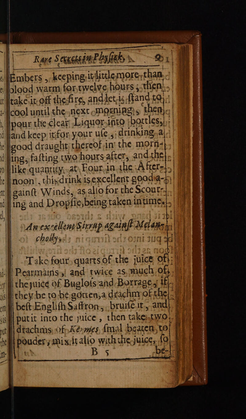 Teakesir. off thedfirg, andietts feandta), | cool until she next (MOENIAg) s ‘theal. | 1, Hpaur the cleak Liquor.into bortless),+ | dPand keep itfor, your ufe,,;drinking,a|q good draught thereof in’ the morns| . | | ling, fafting wo hours.after, and OF - Eerey ee es | ° Plike quantty,.at\ Four in. the Afters} Fnoon’, thisdrink isexcellent soada-1)! | gainft Winds, as.alio for the Scouts ing and Dropfie,being taken intime.,. ve reo ee a choitys: : 78 : tt 4 ‘Ro Take four quarts of the juice of}; |) Pearmaiis 5 and twice as, much of |
