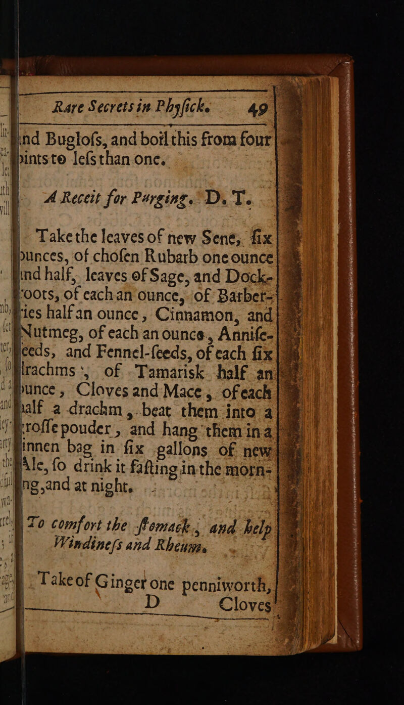 Cr ee os Rare Secrets in Phyficke 49 | 2 ind Buglofs, and boil this from four} ™ , PPintste Jefsthan one. A Receit for Purging. D. T. } Takethe leaves of new Sene, fix| # y punces, of chofen Rubarb one ounce} =) pind half, leaves of Sage, and Dock-| ayy) foots, of eachan’ounce, of Barbet=| a) ies half an ounce ; iiing van |