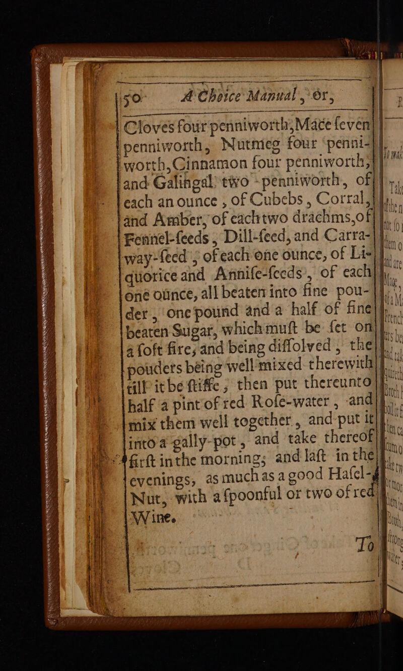 FARRAR EEE SATEEN Oe an TE Se ee ae F a Cloves four penniworth,Mace leven] | Fennel-feeds , Dill-feed, and Carra-|] beaten Sugar, whichmuft be fet onj}. | 4 foft fire; and being diffolved , the) dill itbe Riffe ; then put thereunto ot mix them well together, and-put it}, into'a gally-pot , and take thereof Nut, with a fpoonful or two ofred §.