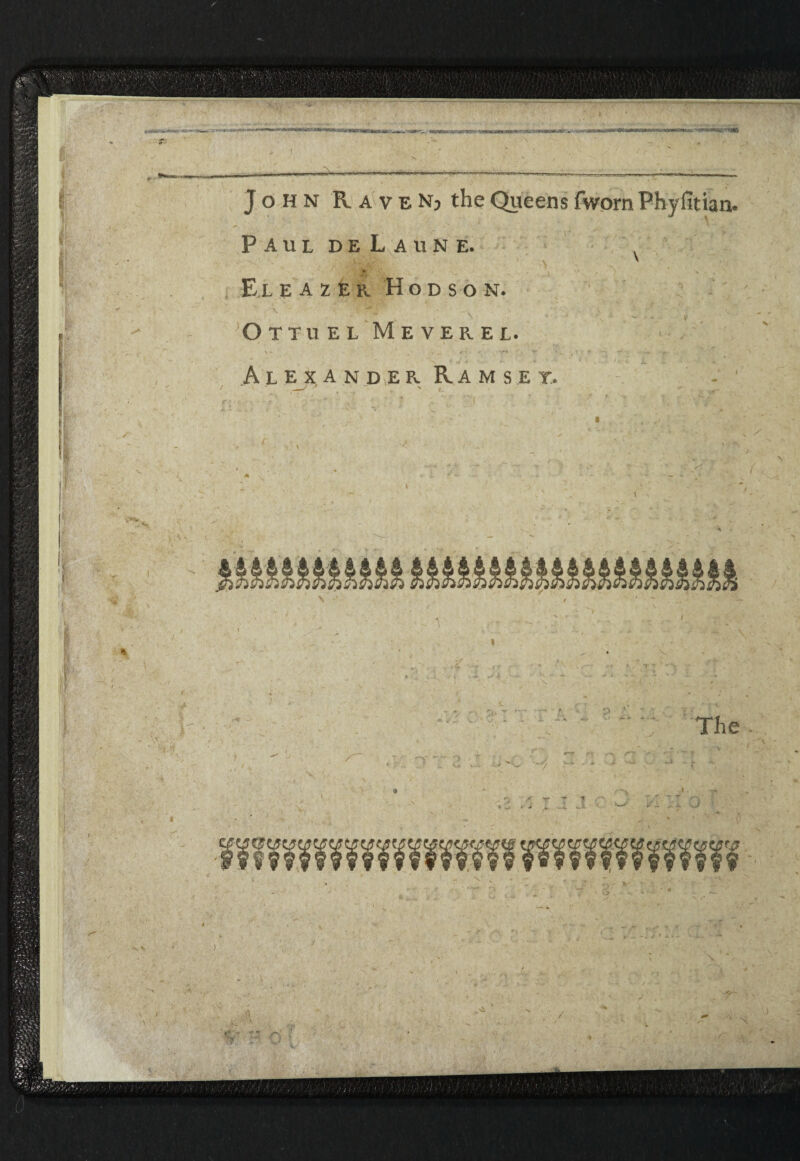 i John Raven? the Queens fworn Phylltian. Paul deLaune. ^ & ' . ' y E.L E A Z E r Hodson. Ottuel Meverel. \ • . . f ■ - ' v« »' Alexander. Ramsey. ' - I