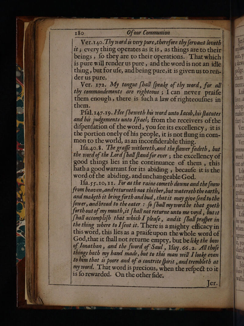 oa yl . : ™ yd... a NRA aR RENNER beings , fo they are to their operations. That which is pure will render us pure , and the word is not an idle thing , but for ufe, and being pure, it is givenustoren- derus pure. | as Ver. 172. My tongue {hall fpeake of thy word, for all thy commandements are righteous ; 1can never praife them enough, there is fuch a law of righteoufnes in them. Pfal.147.19. Lee (heweth hes word unto Iacob, his flatutes and his judgements unto Ifrael; from the receivers of the difpenfation of the word, you fee its excellency , itis the portion onely of his people, it is not flung in com- mon to the world, asan inconfiderable thing. Ifa.40.8. The graffe withereth,and the flower fadeth , but the word of the Lord {hall ftand for ever ; the excellency of good things lies inthe continuance of them , this hatha goodwarrant for its abiding , becaufe it isthe word of the abiding, andunchangeableGod. | Hfa.s5.10,11. For as the raine cometh downe and the [now from heaven,andreturneth nos thither, but watereth the earth; and maketh it bring forth and bud , thatit may give feed tothe fower, and bread to the eater : fo (hall my word be that goeth forth out of my mouth it [hall not returne unto me voyd , butt fhall accomplifh that whch I pleafe, andit {ball profper in the thing where to {ent zt. Thereis a mighty efficacy in this word, this lies as a praifeupon the whole word of God, that it fhall not returne empty, but be /ke the bow of Lonathan , and the fword of Saul , Ifay.66.2. All thofe things hath my hand made, but to this man will I looke even tolim that 7s poore and of a contrite [pirct ,.and trembleth at my word. That word is precious, when the refpect to it is fo rewarded. On the other fide, 494 _— ss: i es ‘| PL I giles ¥' i 4 dew | judge: Bien “Be nent Bh live, a B ching B nakes Bithey « B Ve \ — poms J — 2