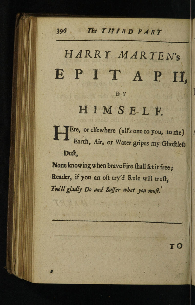 HARRT MARTEN’S E PIT A p li B Y H I M 5 E-L K jTEre, or elfcwhere (all's one to you, to ifie) Earth, Air, or Water gripes my GhoftlelS Duft^ None knowing when brave Fire lhall fet it free; Reader, if you an oft try’d Rule will truft^ TodlT^adly Do and St^er what you mufl! 5/