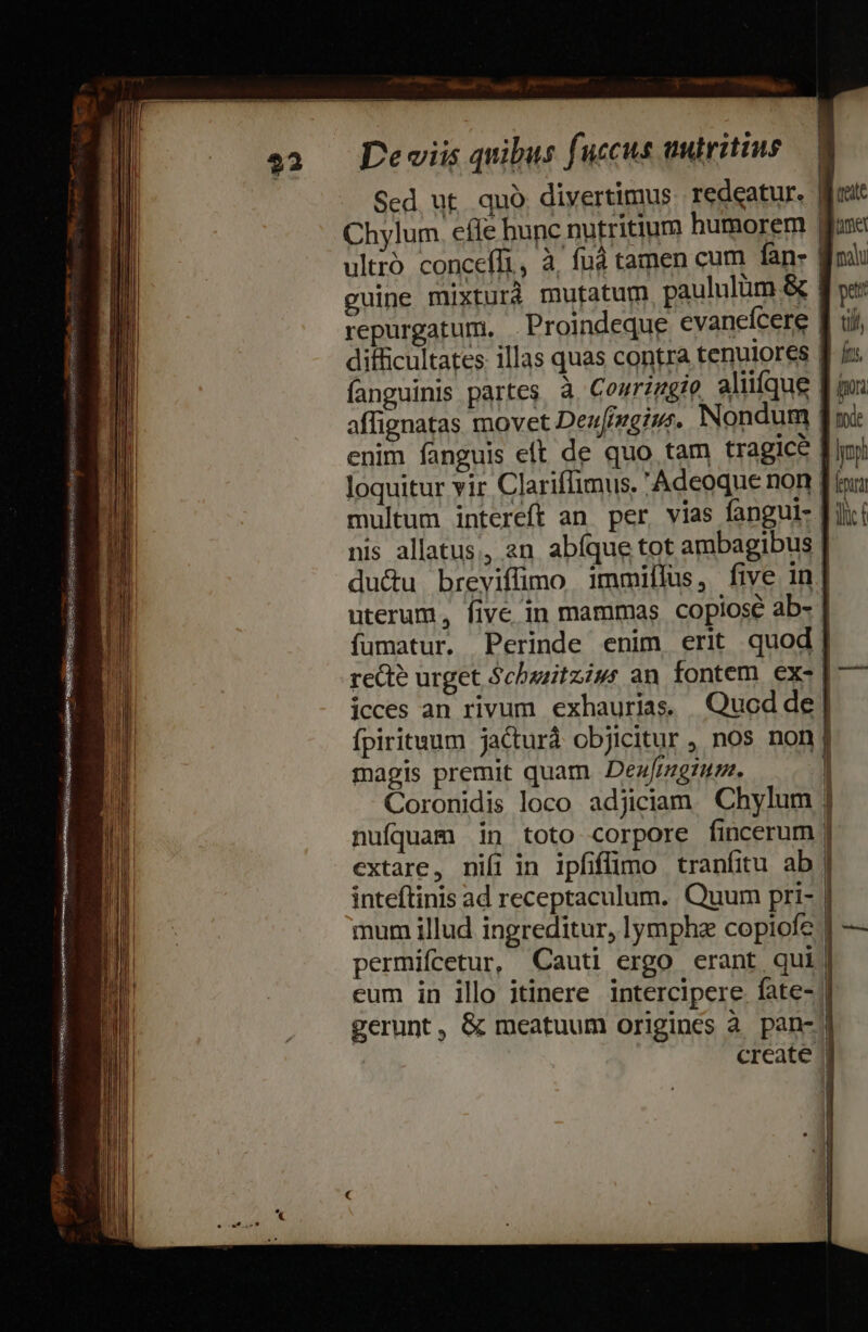 Sed ut. quà. divertimus. redeatur. ultró concefli, ^ guine mixtura repurgaturm. * tite et mou pet till hes, ioa tide lyopi pui lli: f fumatur. jcces an rivum exhaurias. magis premit quam Dezfmgrum. nufquam 1n toto corpore fincerum extare, nifi in ipfiffümo traníitu ab inteftinis ad receptaculum. Quum pri- mum illud ingreditur, lympha copiofe permifcetur, Cauti ergo erant qui MÀ a [