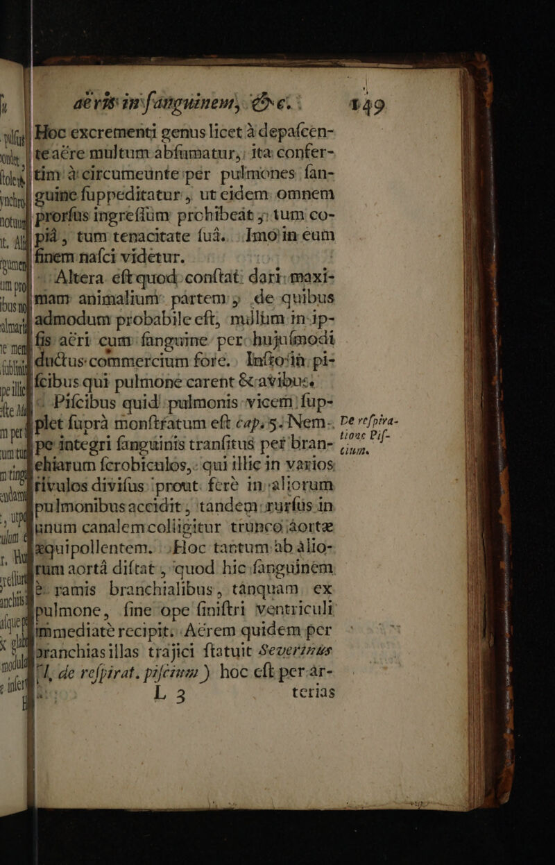 m à Altera eft quod conftat: dari: maxi- bs] fam animalium: partem y de quibus ig admodum probabile eft; mülim 1n 1p- egal HS. a€ri cum: fanguine. perc hujaímoci (d ductus commercium fore. Inftostà pi- veil fcibus qui pulmone carent &amp;avibu:, i; uil ^, Pifcibus quid; pulmonis vicem fup- iplet füprà monftfatum eft cap; 5. INem- |pe integri fanguinis tranfitus pef bran- E mp e Rehiarum fcrobiculos,. qui illic in vaxios . fivulos diviíus iprout. fere in aliorum ,  ipulmonibus accidit , tandem rurfus in m dunum canalemcoliigitur trunco àorte Jequipollentem. .Hoc tantum àb àito- fram aortá diftat , quod hic fanguinem Ar ramis branchialibus , tánquam. ex í Epulmone, fine ope (iniftri ventriculi cd immediate recipit; .Acrem quidem per zal pranchias illas trajici ftatuit Severzzzs ; l I, de refpirat. pz[cium ) hoc cft per.ár- L 3 tcrids 4 De refpira- tioze Pif- CUL — IEEE M E NE WmL— zr ap aco elm ern —— n D — ue pee np MESE Cu] DC WRNDNEUR NE amer n—— — M RUN M 93e. 240 i 0ETIDUR 4 pm EX suopte — Mere BÉ or moe tn A E ON 4 [S