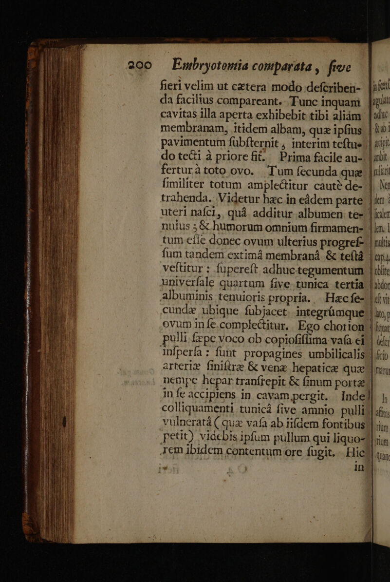   dotedi à priorefit. Prima facile au- ferturàtoto ovo. Tum (ecunda que fimiliter totum amplectitur caute de- trahenda.: Videtur hzc in eádem parte uteri nafci, quá additur albumen te- nuius 3 &amp; humorum omnium firmamen- tum efie donec ovum ulterius progref- fum tandem extimá membraná &amp; teílá vettitur : fupereft adhuc tegumentum univerfale quartum five tunica tertia cundz ubique fubjacet. integrümque ovum infe.complectitur,| Ego chorion pulli fpe voco ob copiofiffima vafa. ci arteriz finiftrze &amp; venz hepatic quz infe accipiens in cavam,pergit. Inde colliquamenti tunicà five amnio pulli lt fuuior | Ni jin | Ticien dim. 1 | multi | 44 ] oblite Abdo Id Yi : to. pa | üeicr ficio aru ea ed l In | afi rum tium