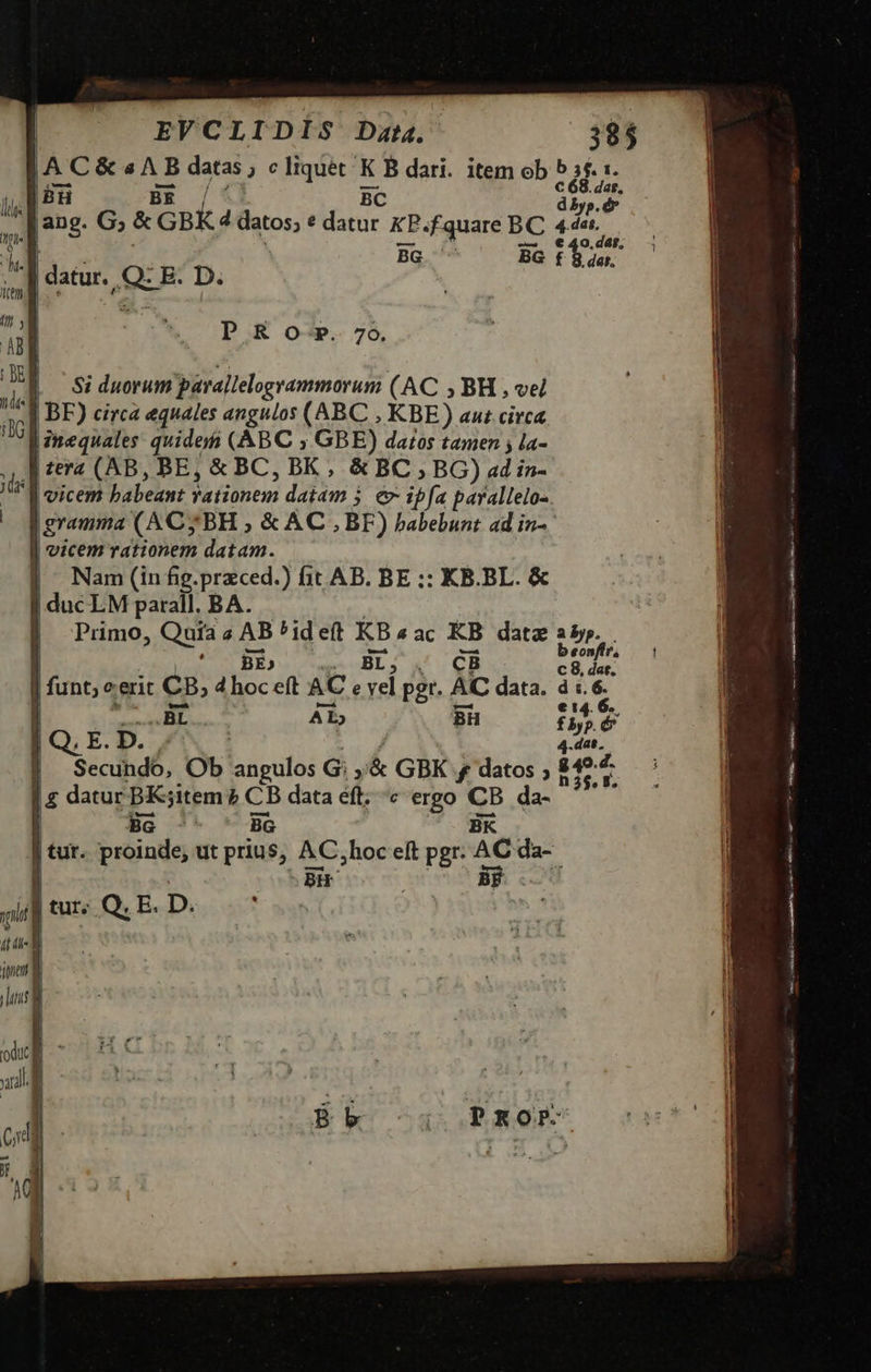 A C & « A B datas ; c liquet K B dari. item ob 5 5$. 1. — y MUS —- ed. P. / 18H BE BC diy f ang. G; & GBK4 datos; * datur KP.fquare BC 44e. * ' — : Q -— €40.d4f . BG BG t e : datur. Q: E. D. | P & o-P. 70. |. Siduorum parallelogrammorum (AC , BH , vel .J BE) circa equales angulos (ABC , KBE) aus circa |imequales: quide (ABC ; GBE) datos tamen ; la- sera (AB, BE, & BC, BK , & BC, BG) ad i»- f eicem babeant vationem datam 5. e ipfa parallelo- gramma (ACy BH , & AC , BF) habebunt ad in- l vicem rationem datam. | Nam (infg.przced.) fit AB. BE :: KB.BL. & duc LM parall. BA. Primo, Quia AB ^ideft KBaac KB datz 35». 1 BE, | vg BL; E CB uS dw. | funt; cerit CB; d hoc eft AC e yel pgr. AC data. à :.6. BL AL Bü £5b e. Q,. E. D. ! 4-dat. |. Secundo, Ob angulos G; ;'& GBK f datos ; iet | datur BK;item ? CB data éft; ^c ergo CB da- Vm LOXREBIRQE CE ce aa sa RERO Se MERE Sue p Te