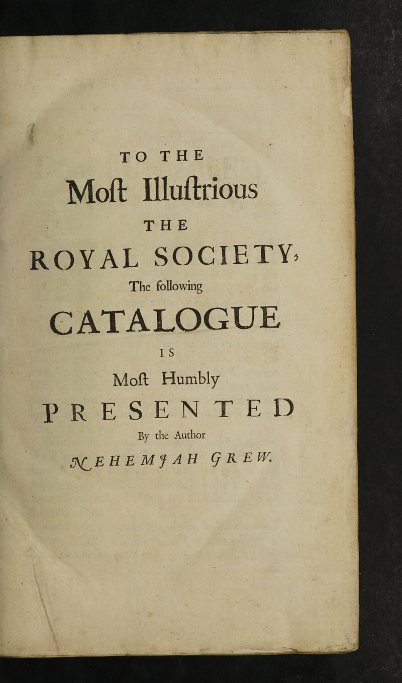 r , jj. ' TO THE Moft Uluftrious THE ROYAL SOCIETY* The following I s Moft Humbly resented By the Author ^ ^EBE Mf AH g K EW. \ ■