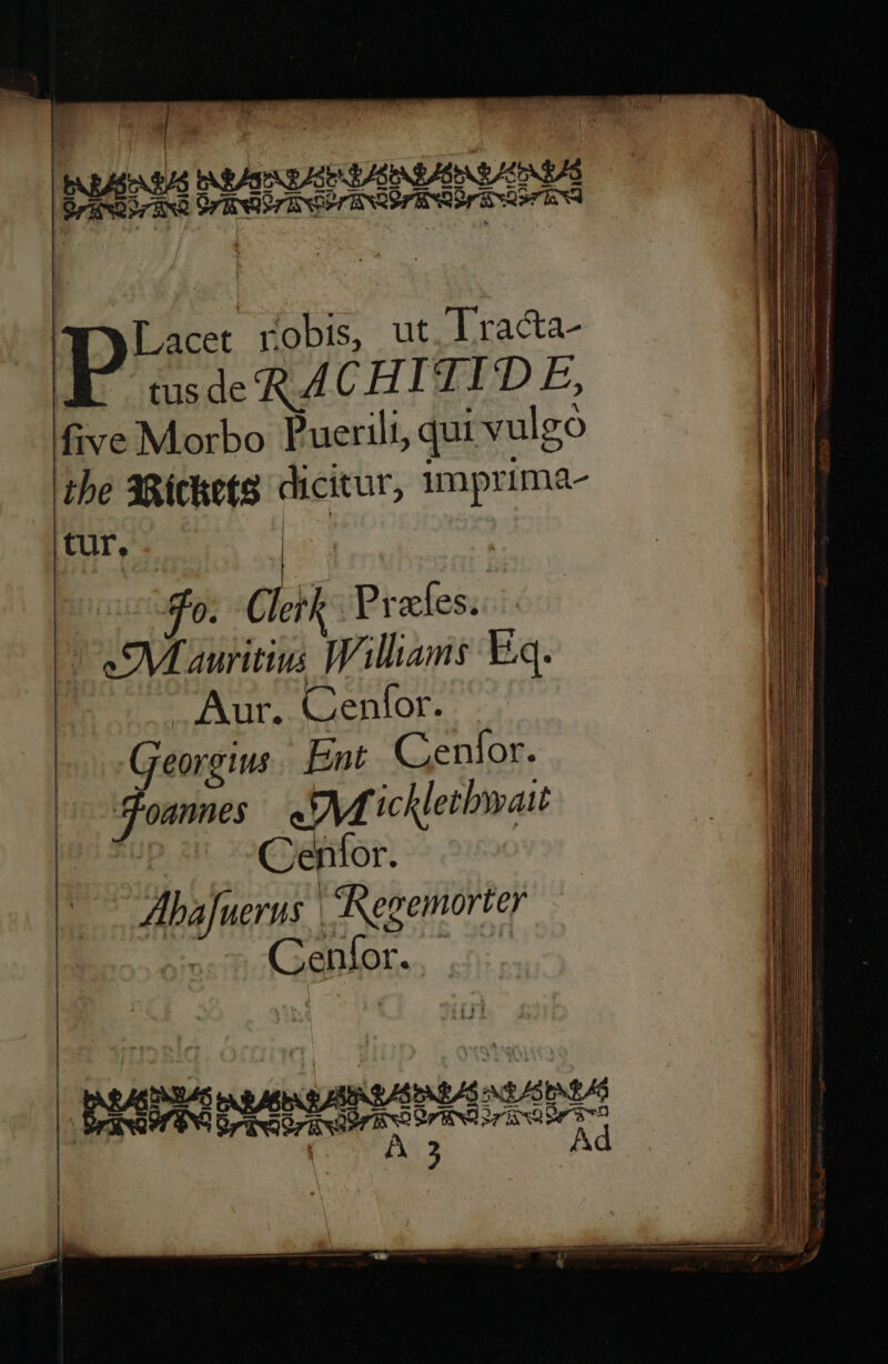 Pest AED Tee pus robis, ut lracta- msde RACHITITD E, five Morbo Puerili, qui vulgo the 38ichets dicitur, imprima- tur, | 0. d Praes. SVfauritius Williams Eq.